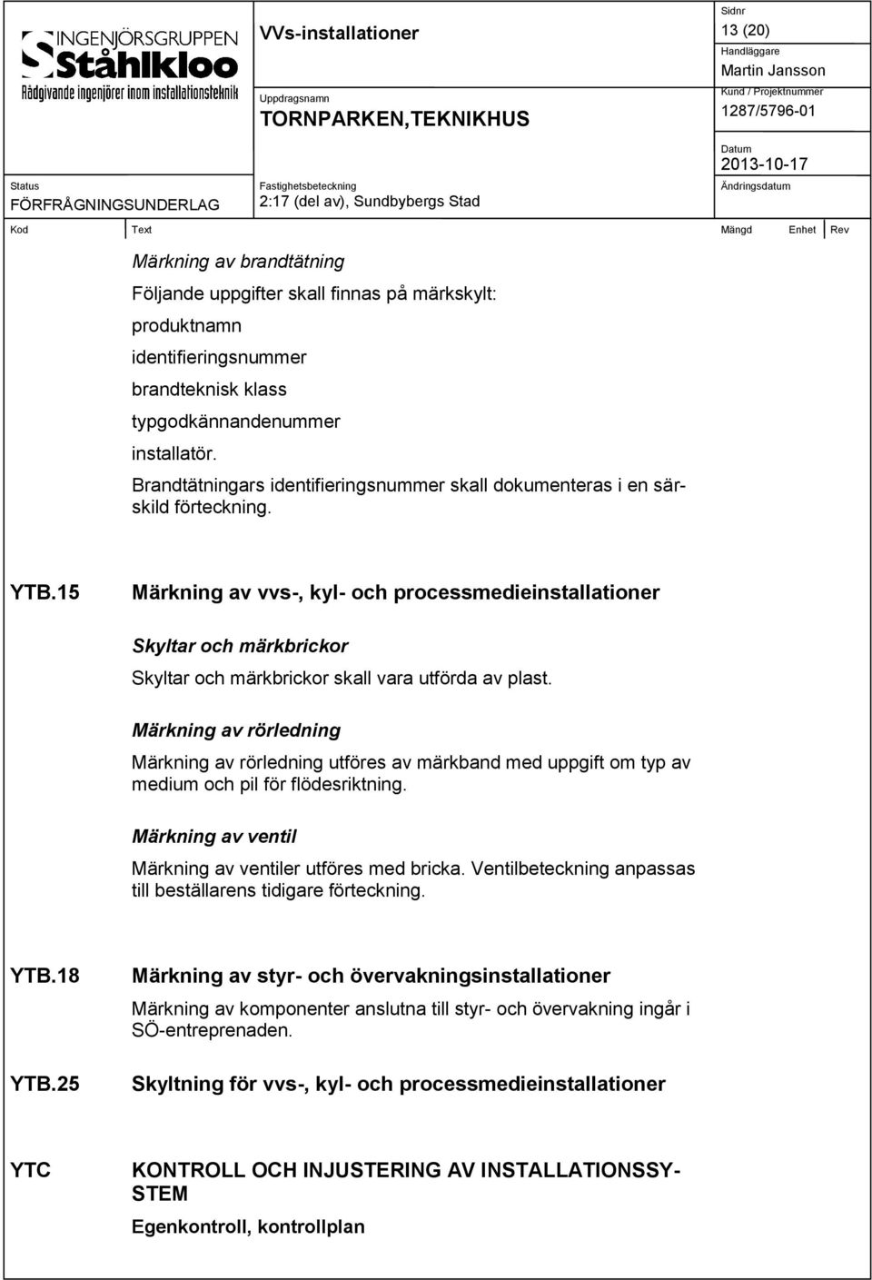 15 Märkning av vvs-, kyl- och processmedieinstallationer Skyltar och märkbrickor Skyltar och märkbrickor skall vara utförda av plast.