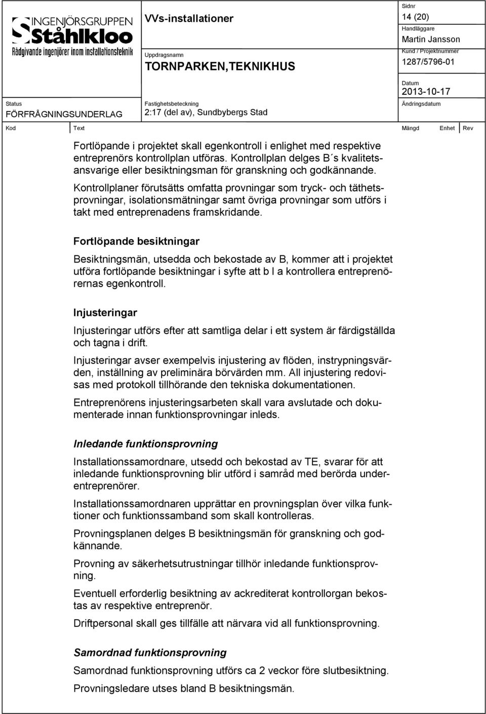 Kontrollplaner förutsätts omfatta provningar som tryck- och täthetsprovningar, isolationsmätningar samt övriga provningar som utförs i takt med entreprenadens framskridande.