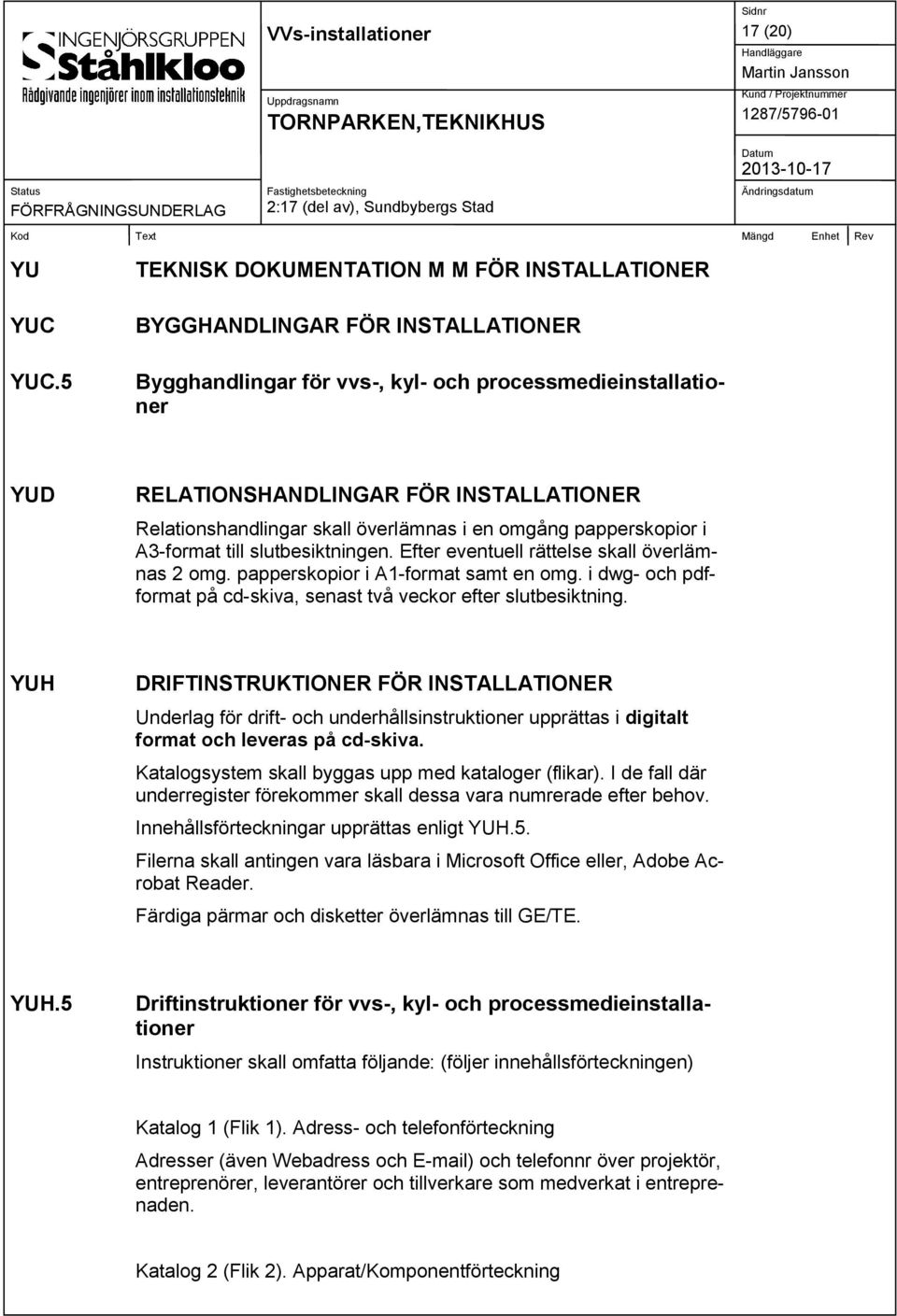 Relationshandlingar skall överlämnas i en omgång papperskopior i A3-format till slutbesiktningen. Efter eventuell rättelse skall överlämnas 2 omg. papperskopior i A1-format samt en omg.