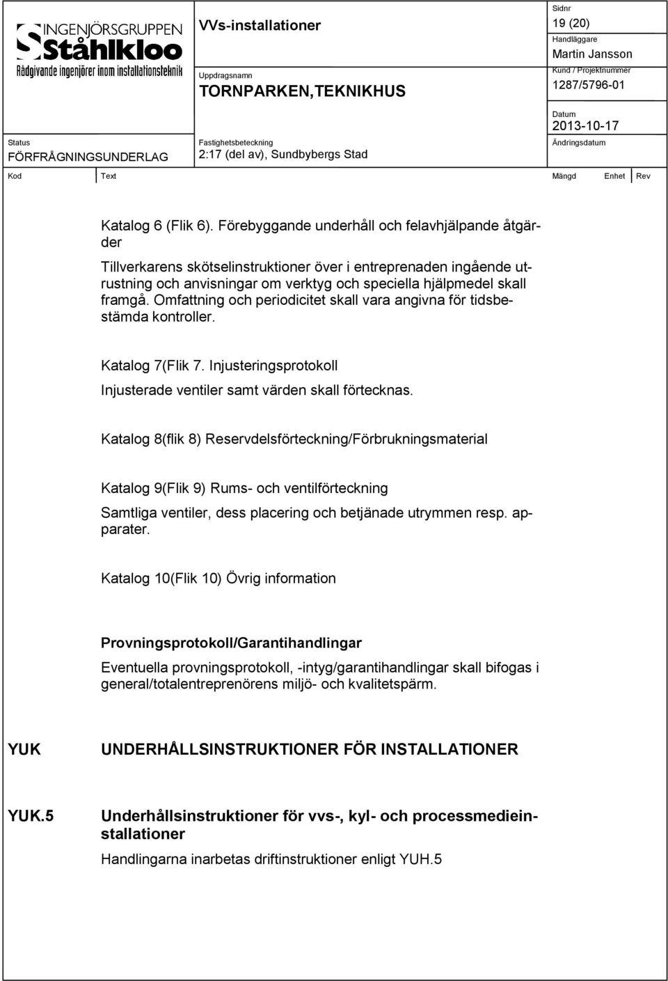 Omfattning och periodicitet skall vara angivna för tidsbestämda kontroller. Katalog 7(Flik 7. Injusteringsprotokoll Injusterade ventiler samt värden skall förtecknas.