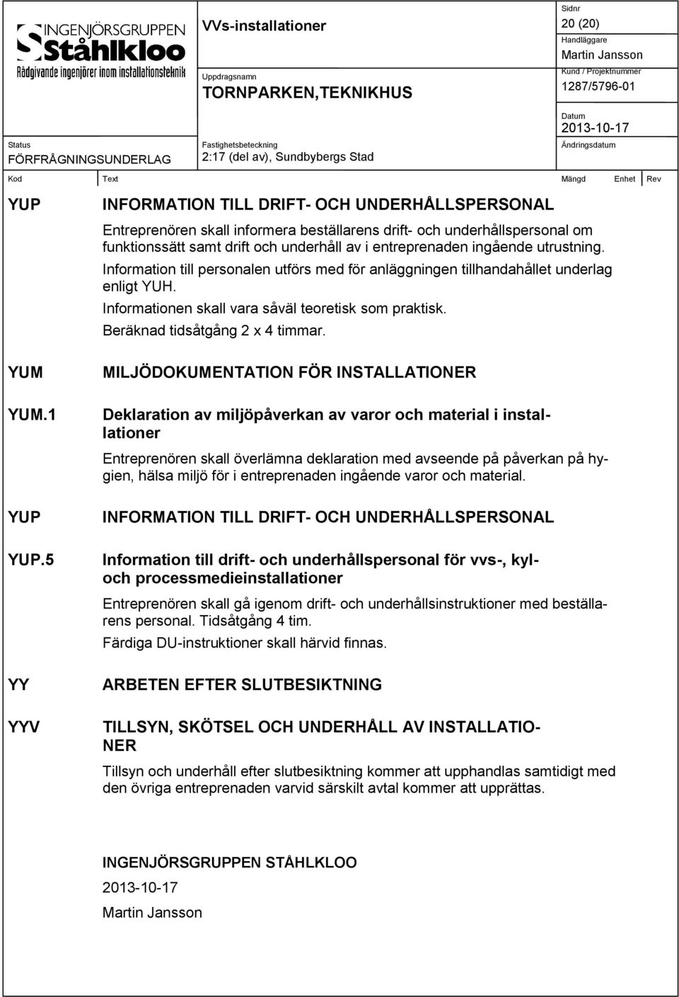 utrustning. Information till personalen utförs med för anläggningen tillhandahållet underlag enligt YUH. Informationen skall vara såväl teoretisk som praktisk. Beräknad tidsåtgång 2 x 4 timmar.
