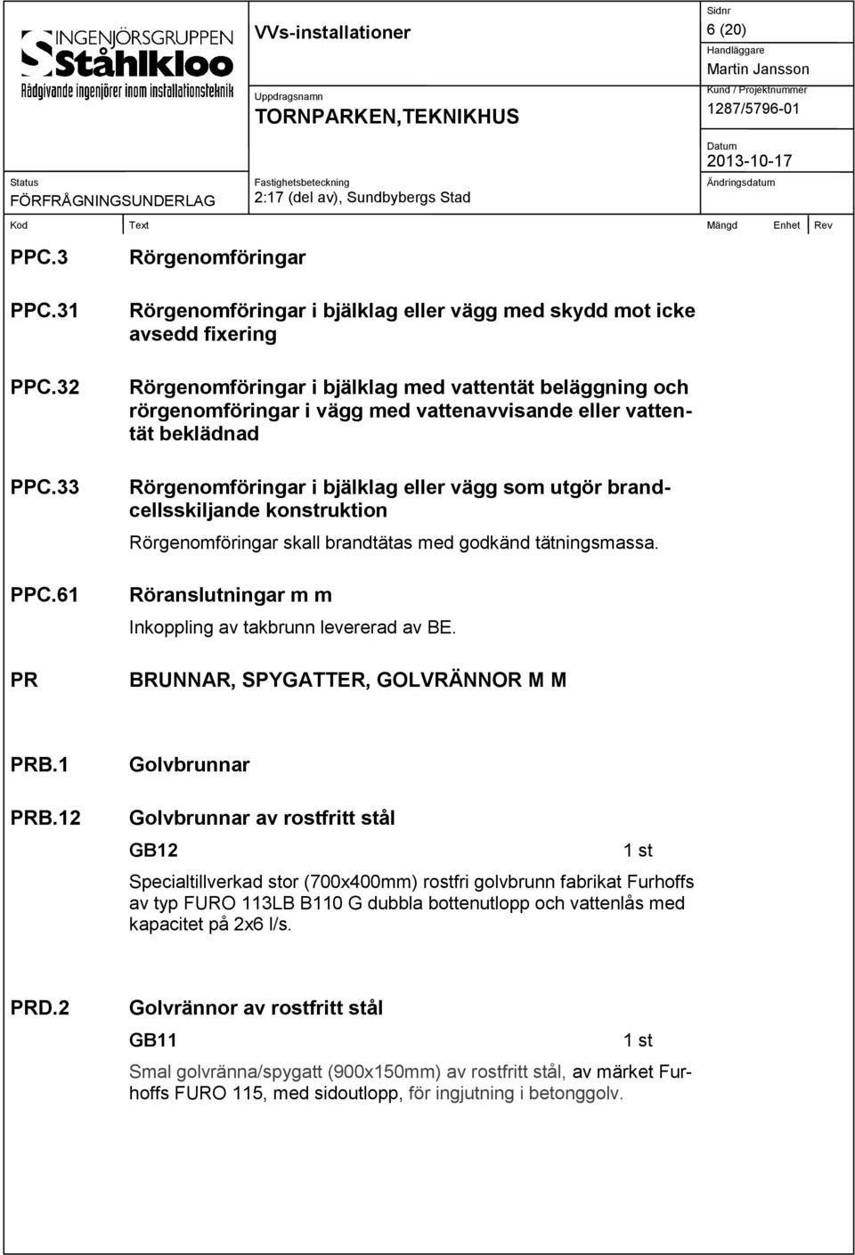 eller vattentät beklädnad Rörgenomföringar i bjälklag eller vägg som utgör brandcellsskiljande konstruktion Rörgenomföringar skall brandtätas med godkänd tätningsmassa.