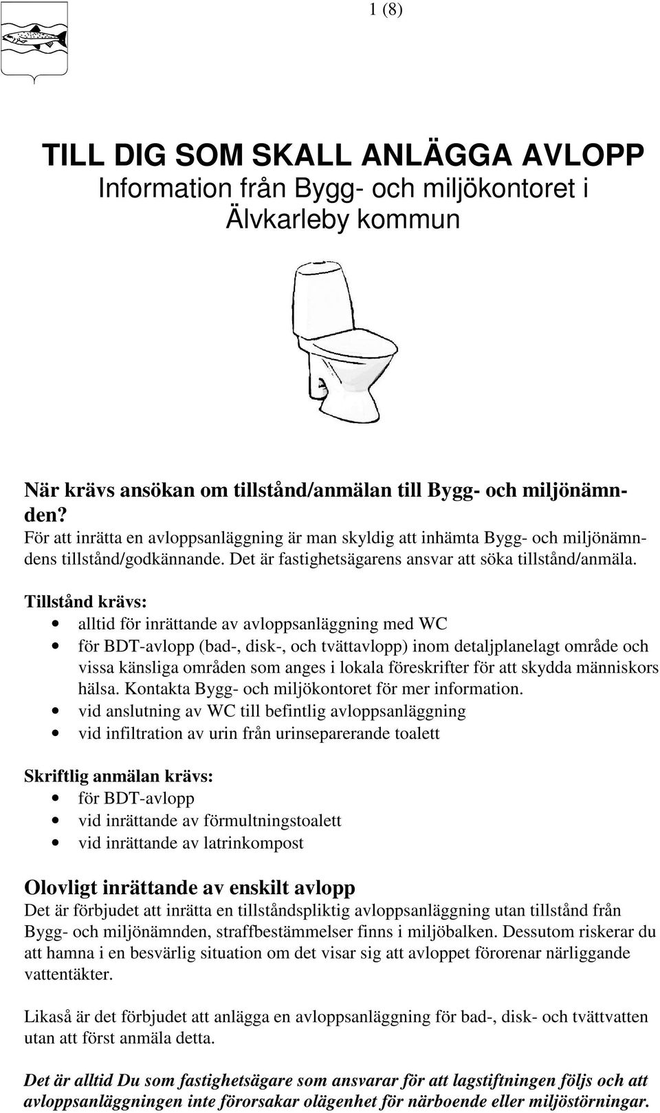 Tillstånd krävs: alltid för inrättande av avloppsanläggning med WC för BDT-avlopp (bad-, disk-, och tvättavlopp) inom detaljplanelagt område och vissa känsliga områden som anges i lokala föreskrifter