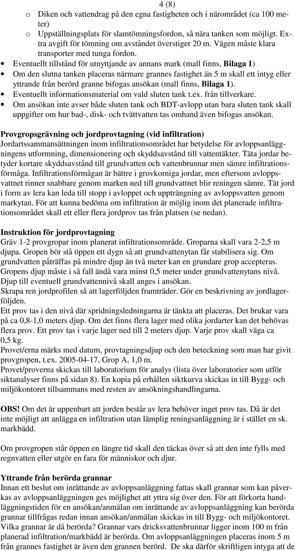 Eventuellt tillstånd för utnyttjande av annans mark (mall finns, Bilaga 1) Om den slutna tanken placeras närmare grannes fastighet än 5 m skall ett intyg eller yttrande från berörd granne bifogas