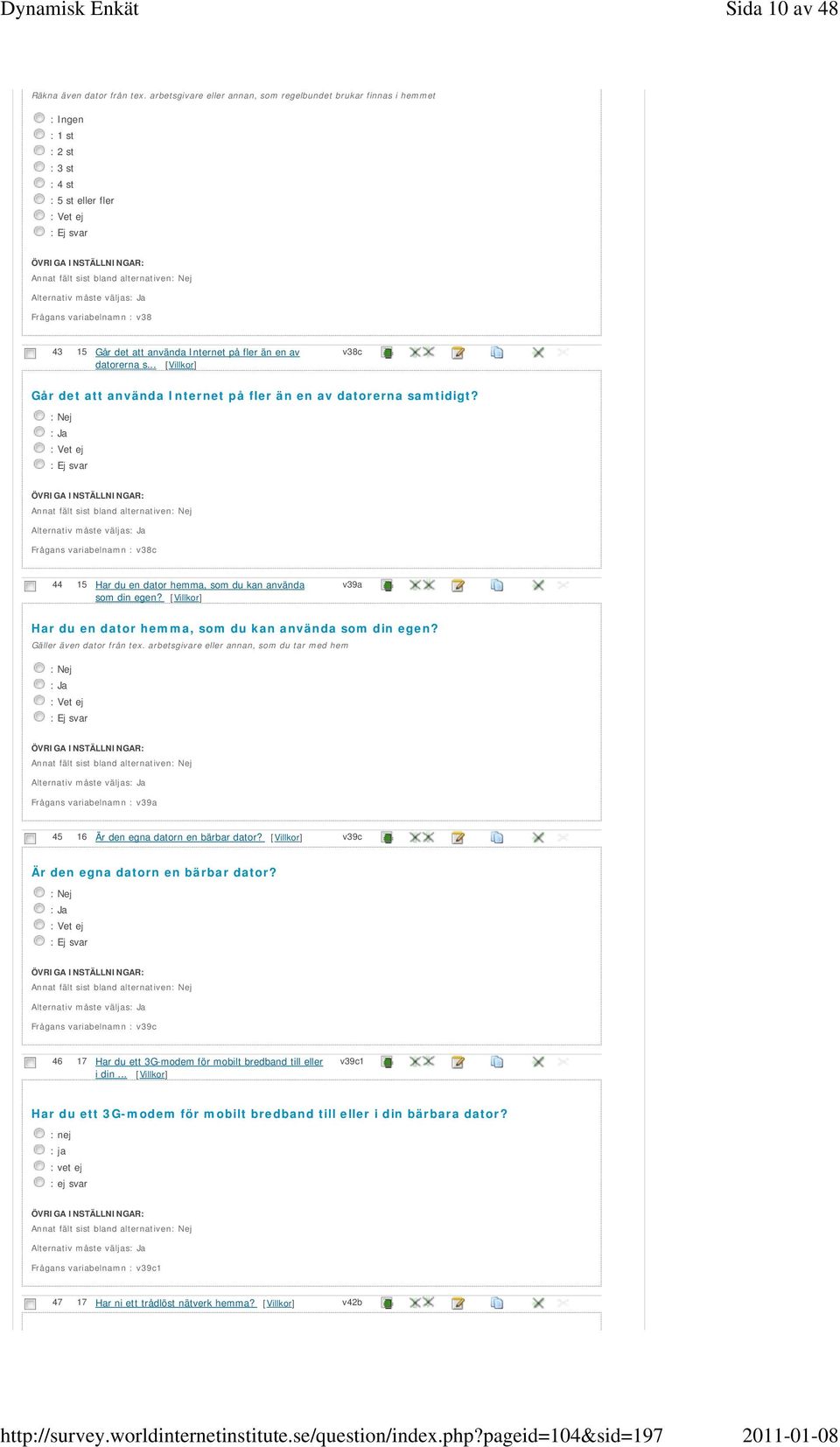 datorerna s... [Villkor] v38c Går det att använda Internet på fler än en av datorerna samtidigt? Frågans variabelnamn : v38c 44 15 Har du en dator hemma, som du kan använda som din egen?