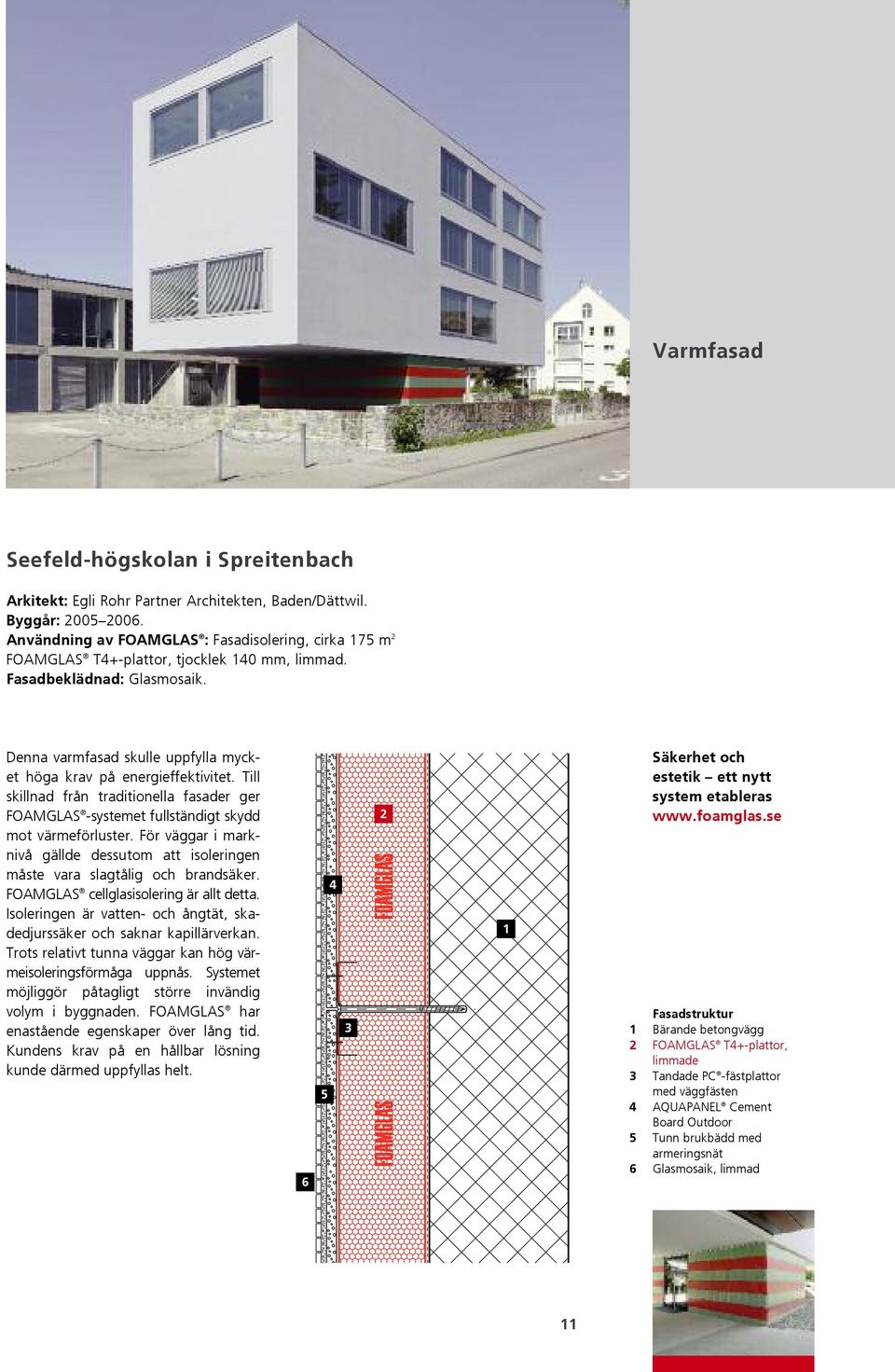 Till skillnad från traditionella fasader ger FOAMGLAS -systemet fullständigt skydd mot värmeförluster. För väggar i marknivå gällde dessutom att isoleringen måste vara slagtålig och brandsäker.