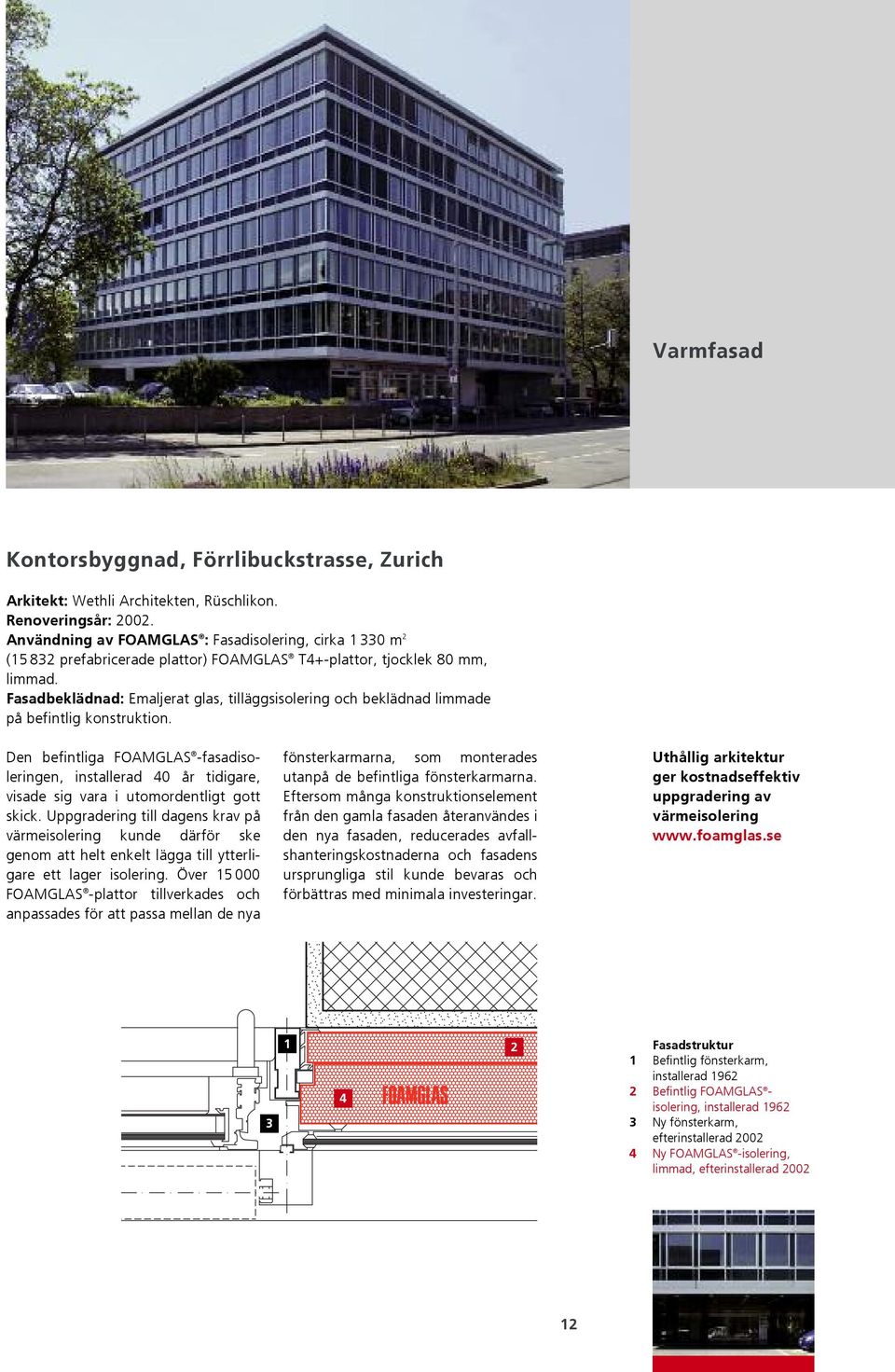 Fasadbeklädnad: Emaljerat glas, tilläggsisolering och beklädnad limmade på befintlig konstruktion.