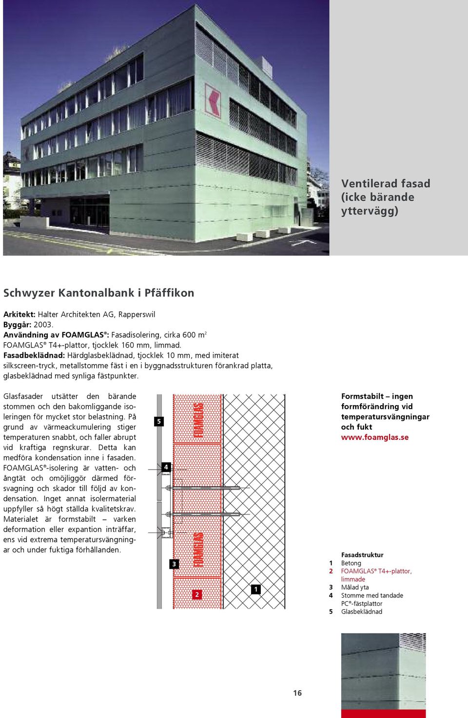 Fasadbeklädnad: Härdglasbeklädnad, tjocklek 0 mm, med imiterat silkscreen-tryck, metallstomme fäst i en i byggnadsstrukturen förankrad platta, glasbeklädnad med synliga fästpunkter.