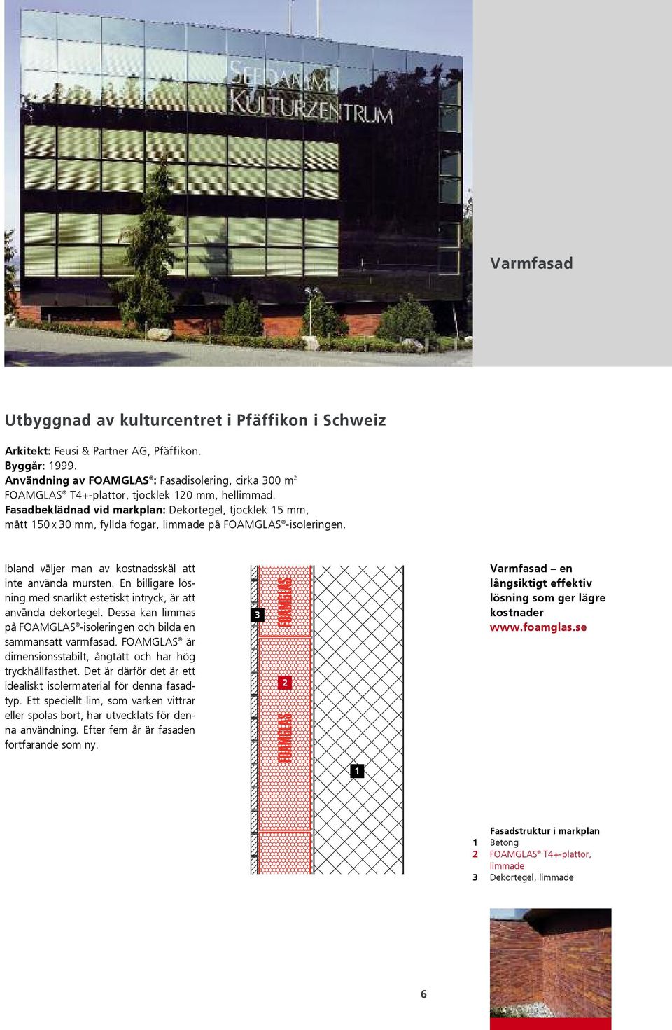 Fasadbeklädnad vid markplan: Dekortegel, tjocklek 5 mm, mått 50 x 0 mm, fyllda fogar, limmade på FOAMGLAS -isoleringen. Ibland väljer man av kostnadsskäl att inte använda mursten.