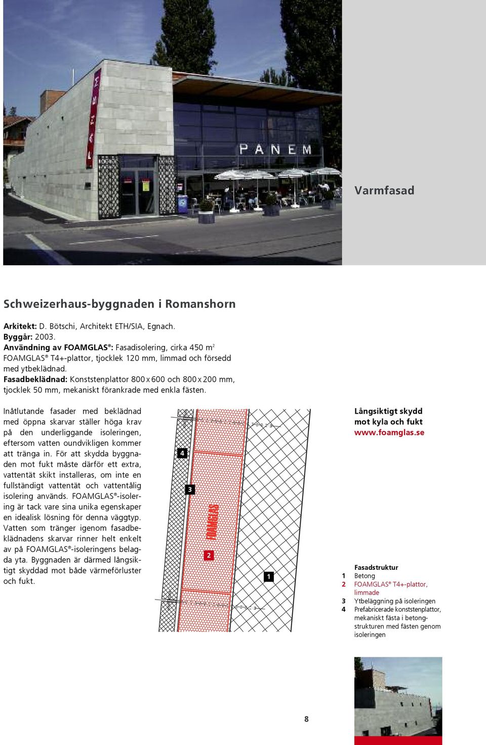 Fasadbeklädnad: Konststenplattor 800 x 600 och 800 x 00 mm, tjocklek 50 mm, mekaniskt förankrade med enkla fästen.