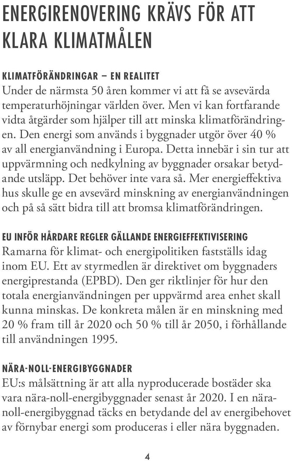 Detta innebär i sin tur att uppvärmning och nedkylning av byggnader orsakar betydande utsläpp. Det behöver inte vara så.