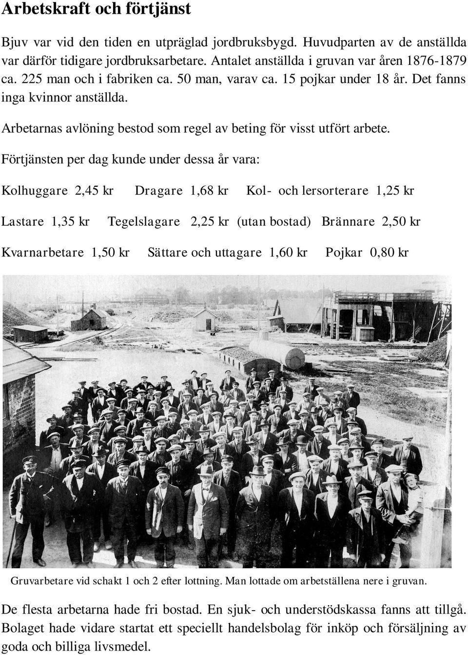 Förtjänsten per dag kunde under dessa år vara: Kolhuggare 2,45 kr Dragare 1,68 kr Kol- och lersorterare 1,25 kr Lastare 1,35 kr Tegelslagare 2,25 kr (utan bostad) Brännare 2,50 kr Kvarnarbetare 1,50