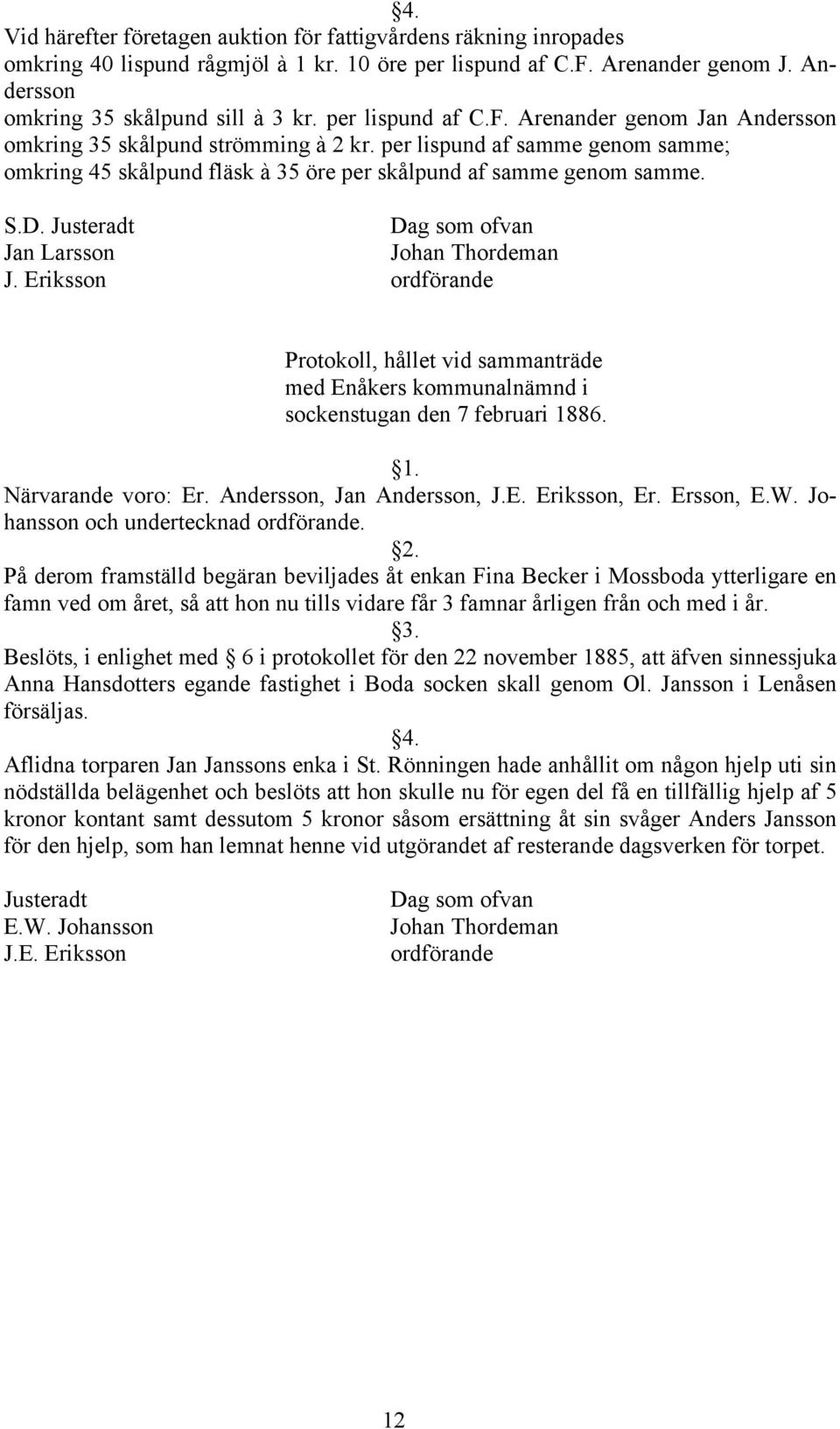 Justeradt Jan Larsson Johan Thordeman J. Eriksson Protokoll, hållet vid sammanträde med Enåkers kommunalnämnd i sockenstugan den 7 februari 1886. Närvarande voro: Er. Andersson, Jan Andersson, J.E. Eriksson, Er.