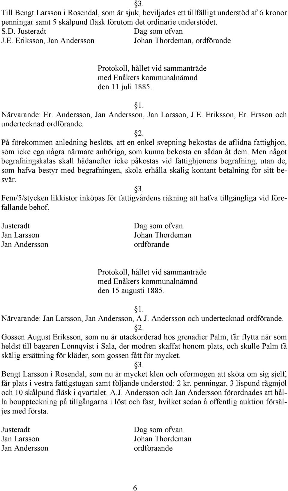Ersson och undertecknad. På förekommen anledning beslöts, att en enkel svepning bekostas de aflidna fattighjon, som icke ega några närmare anhöriga, som kunna bekosta en sådan åt dem.