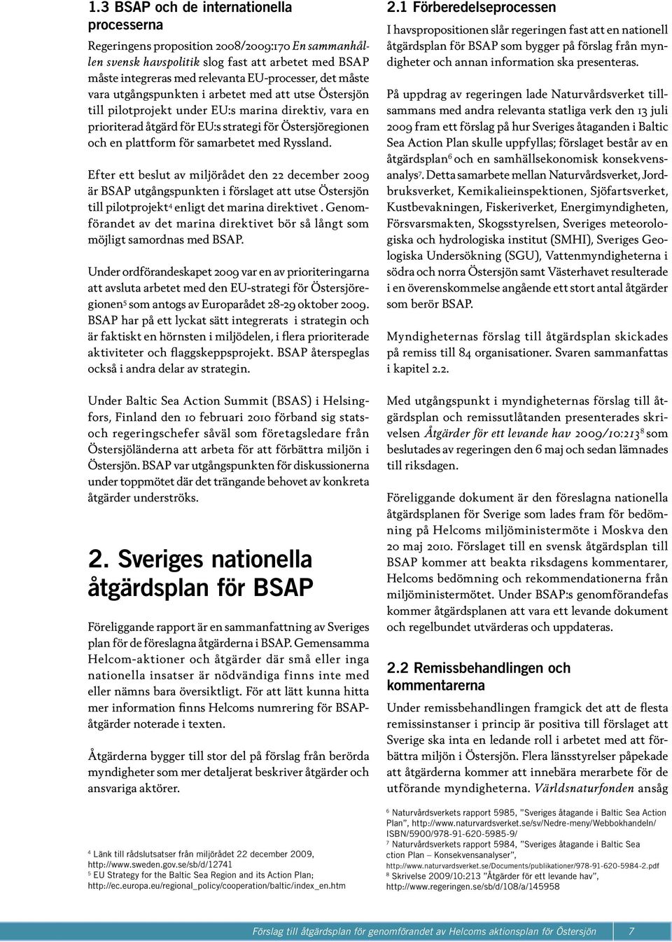 samarbetet med Ryssland. Efter ett beslut av miljörådet den 22 december 2009 är BSAP utgångspunkten i förslaget att utse Östersjön till pilotprojekt 4 enligt det marina direktivet.