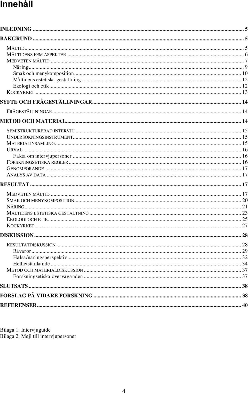 .. 16 Fakta om intervjupersoner... 16 FORSKNINGSETISKA REGLER... 16 GENOMFÖRANDE... 17 ANALYS AV DATA... 17 RESULTAT... 17 MEDVETEN MÅLTID... 17 SMAK OCH MENYKOMPOSITION... 20 NÄRING.