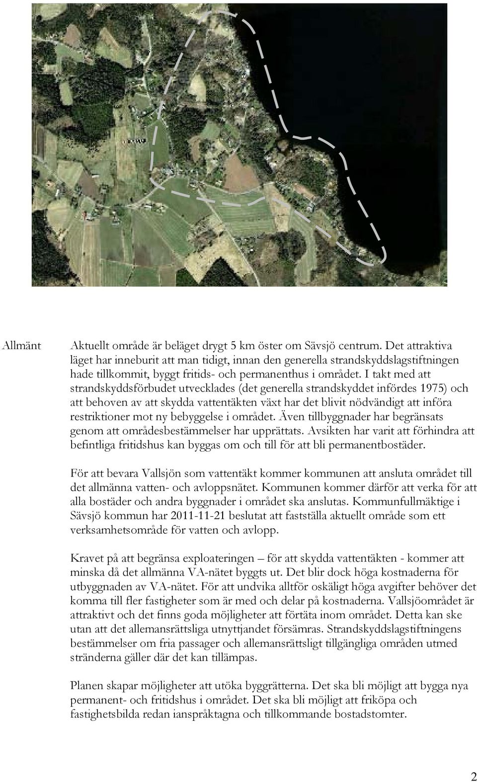 I takt med att strandskyddsförbudet utvecklades (det generella strandskyddet infördes 1975) och att behoven av att skydda vattentäkten växt har det blivit nödvändigt att införa restriktioner mot ny