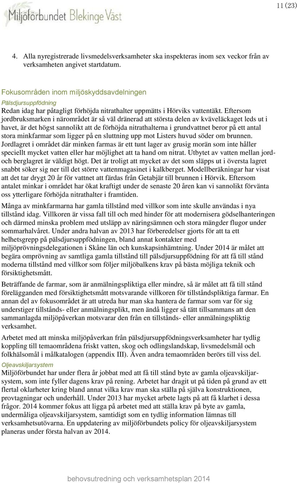 Eftersom jordbruksmarken i närområdet är så väl dränerad att största delen av kväveläckaget leds ut i havet, är det högst sannolikt att de förhöjda nitrathalterna i grundvattnet beror på ett antal