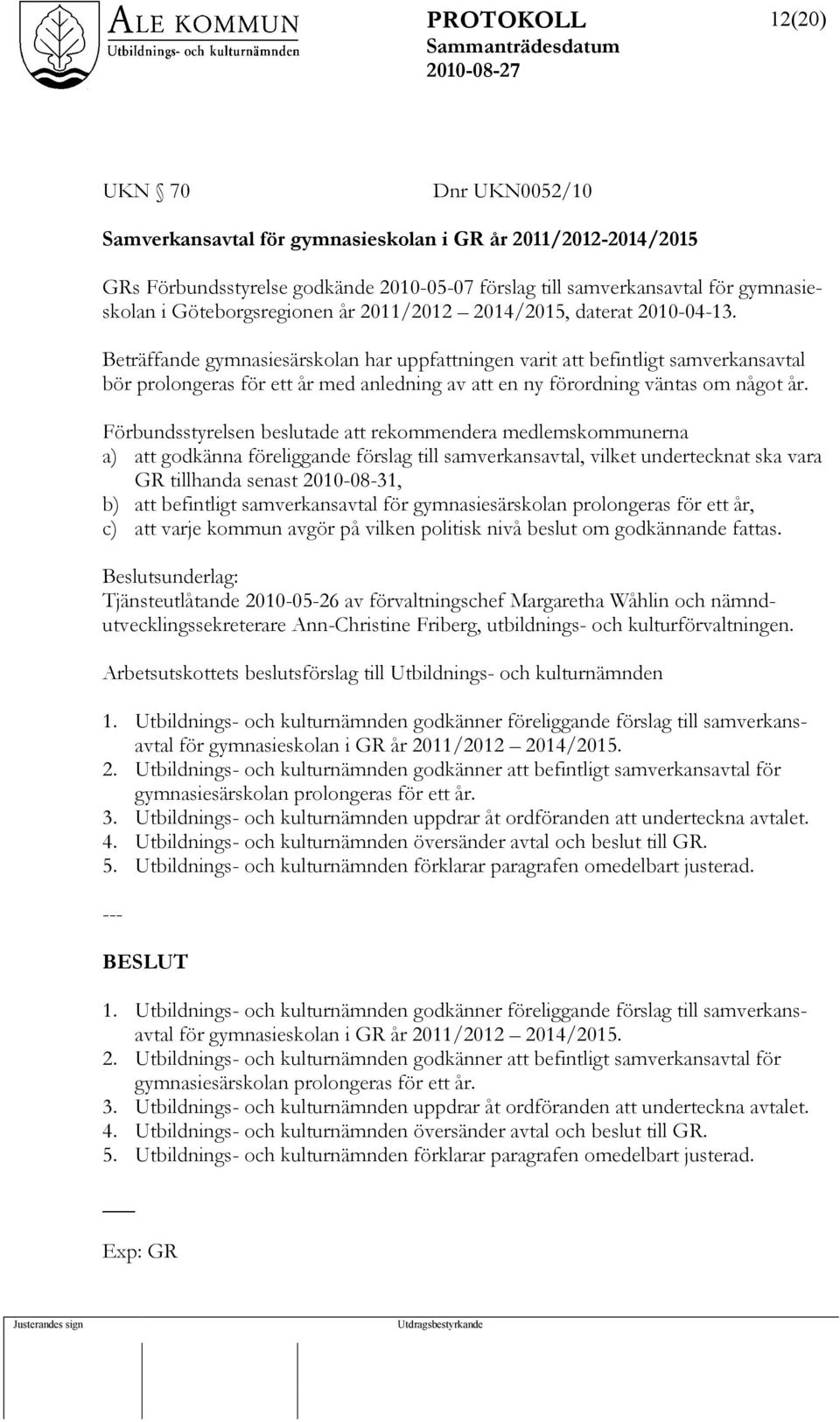 Beträffande gymnasiesärskolan har uppfattningen varit att befintligt samverkansavtal bör prolongeras för ett år med anledning av att en ny förordning väntas om något år.