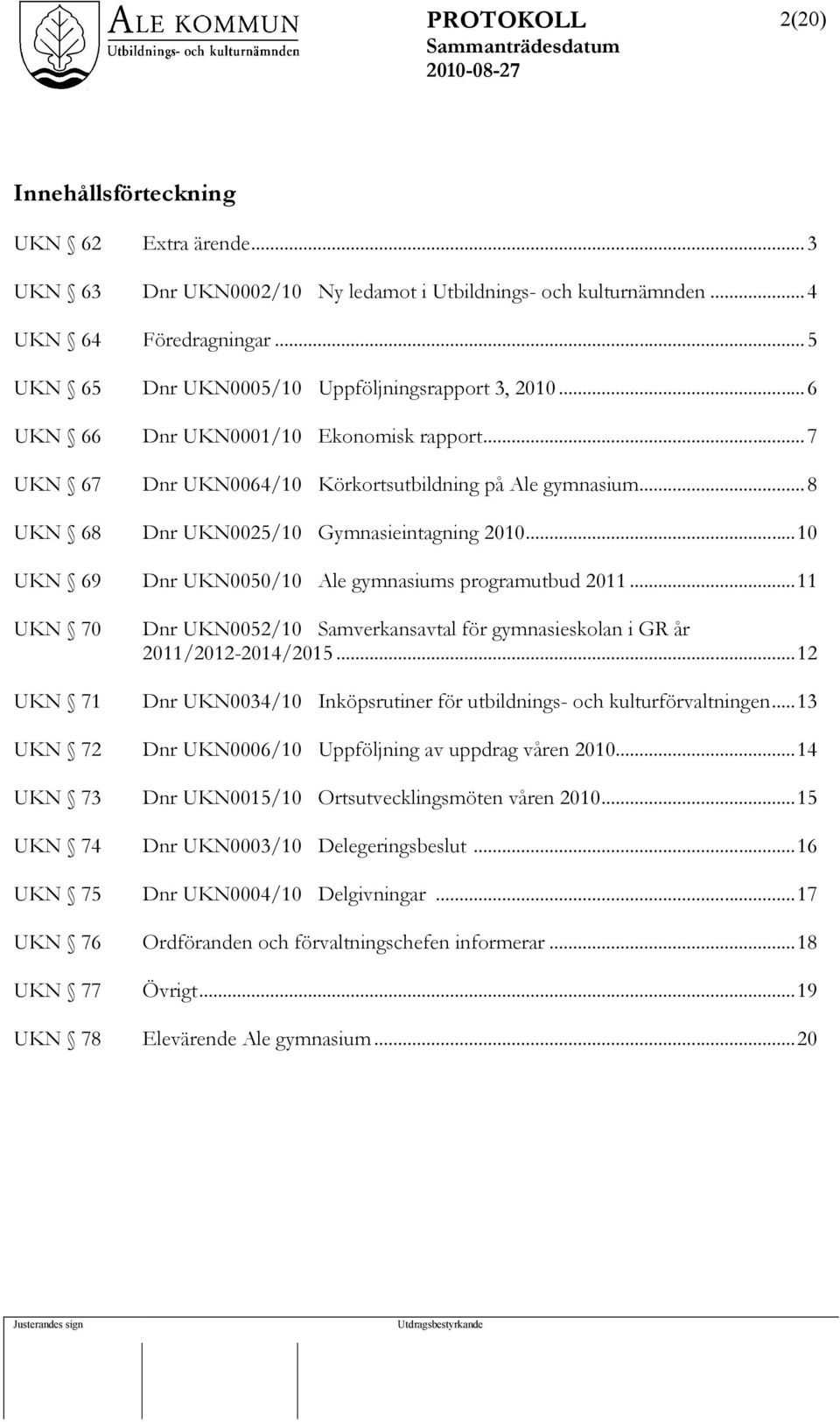 ..10 UKN 69 Dnr UKN0050/10 Ale gymnasiums programutbud 2011...11 UKN 70 UKN 71 Dnr UKN0052/10 Samverkansavtal för gymnasieskolan i GR år 2011/2012-2014/2015.