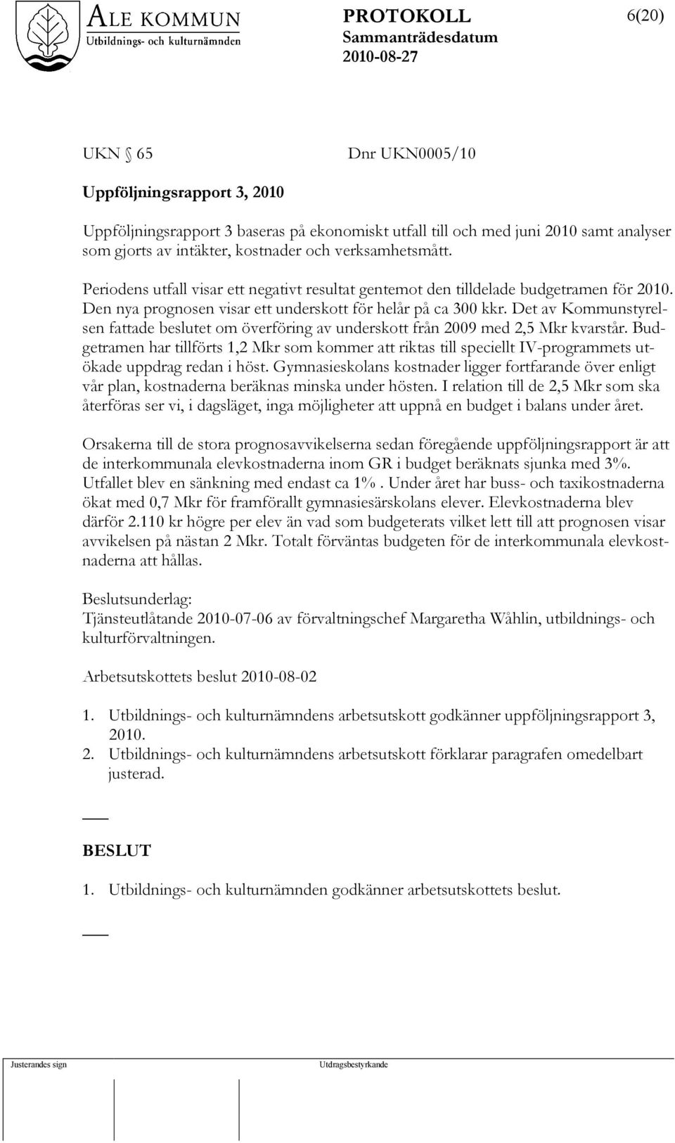 Det av Kommunstyrelsen fattade beslutet om överföring av underskott från 2009 med 2,5 Mkr kvarstår.