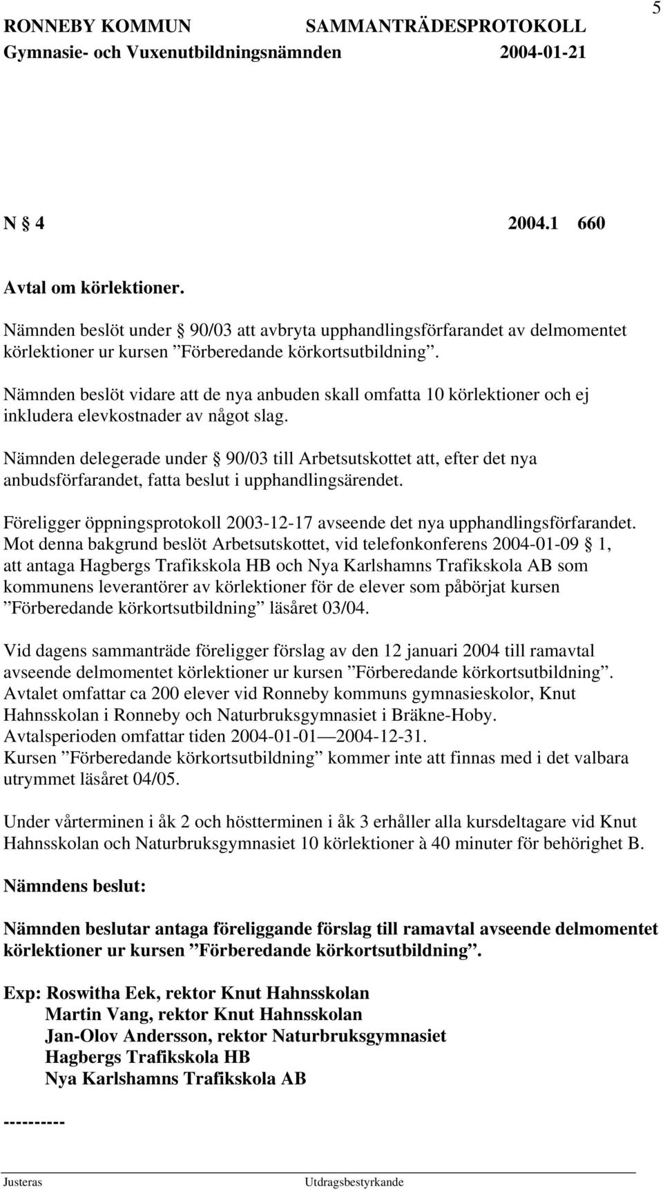 Nämnden delegerade under 90/03 till Arbetsutskottet att, efter det nya anbudsförfarandet, fatta beslut i upphandlingsärendet.