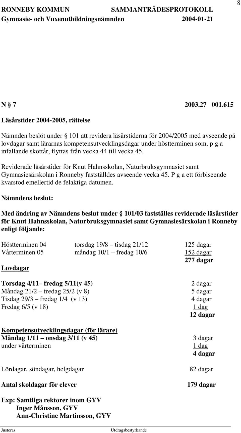 infallande skottår, flyttas från vecka 44 till vecka 45. Reviderade läsårstider för Knut Hahnsskolan, Naturbruksgymnasiet samt Gymnasiesärskolan i Ronneby fastställdes avseende vecka 45.