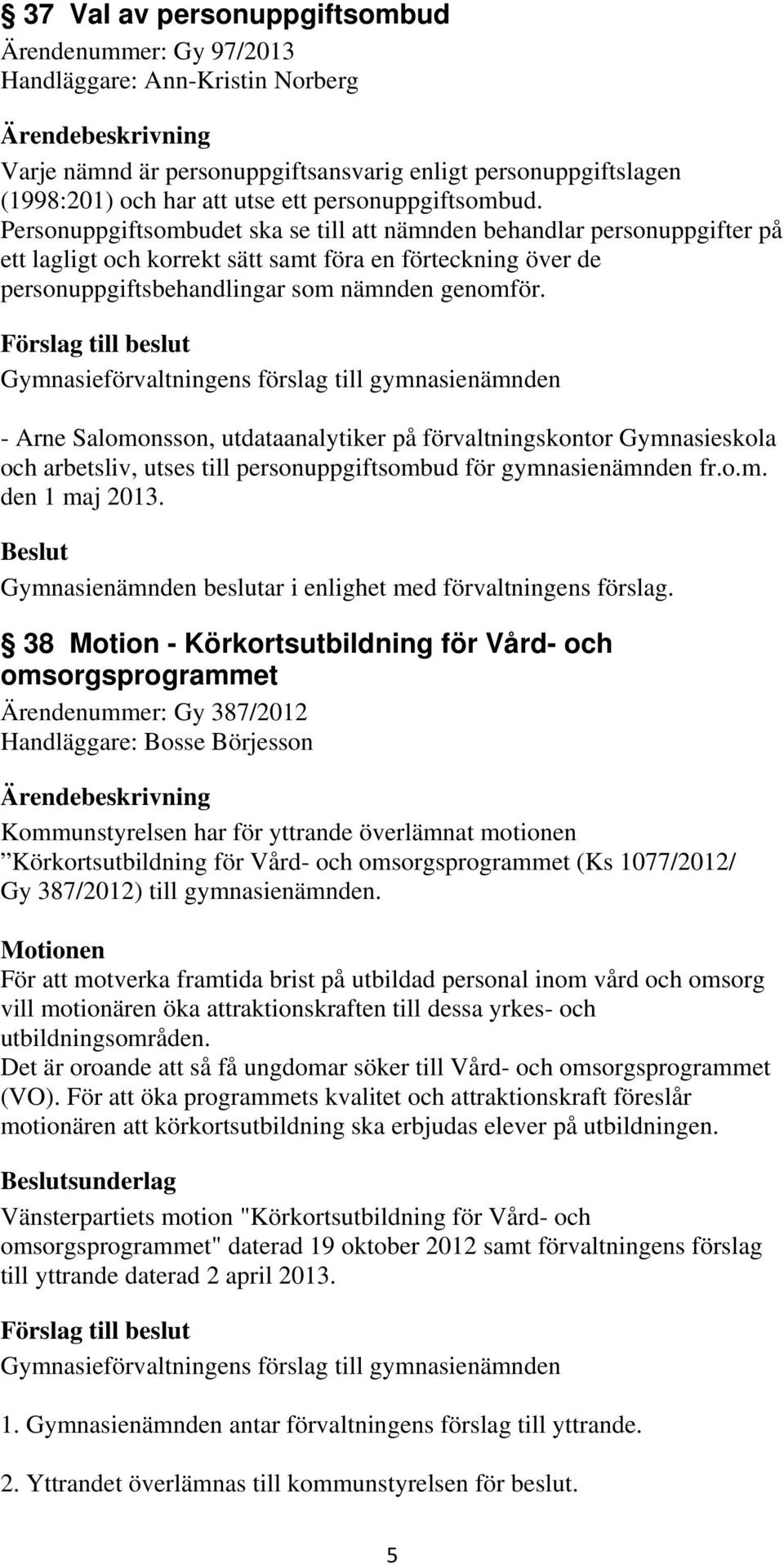 Personuppgiftsombudet ska se till att nämnden behandlar personuppgifter på ett lagligt och korrekt sätt samt föra en förteckning över de personuppgiftsbehandlingar som nämnden genomför.