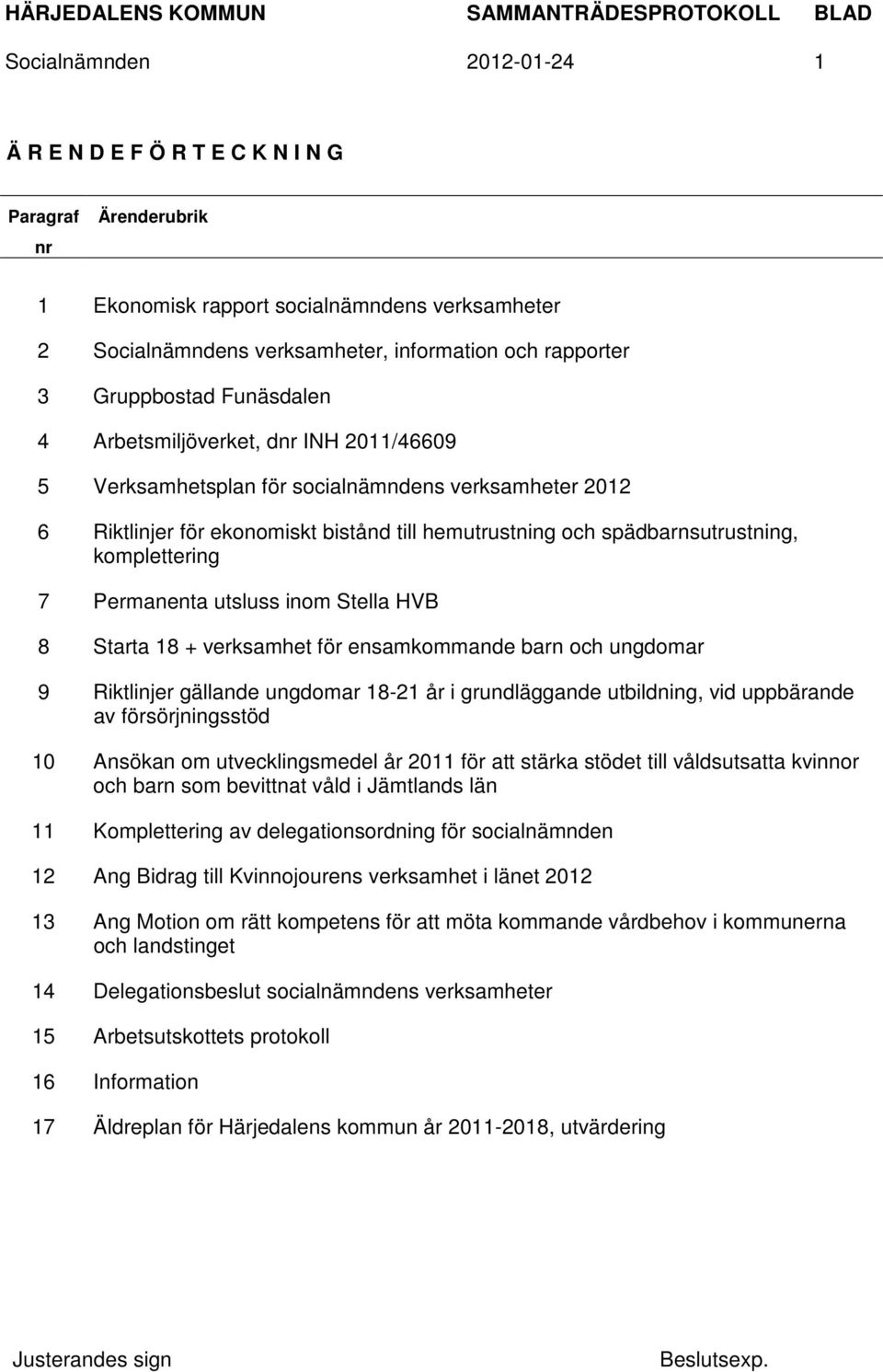 komplettering 7 Permanenta utsluss inom Stella HVB 8 Starta 18 + verksamhet för ensamkommande barn och ungdomar 9 Riktlinjer gällande ungdomar 18-21 år i grundläggande utbildning, vid uppbärande av