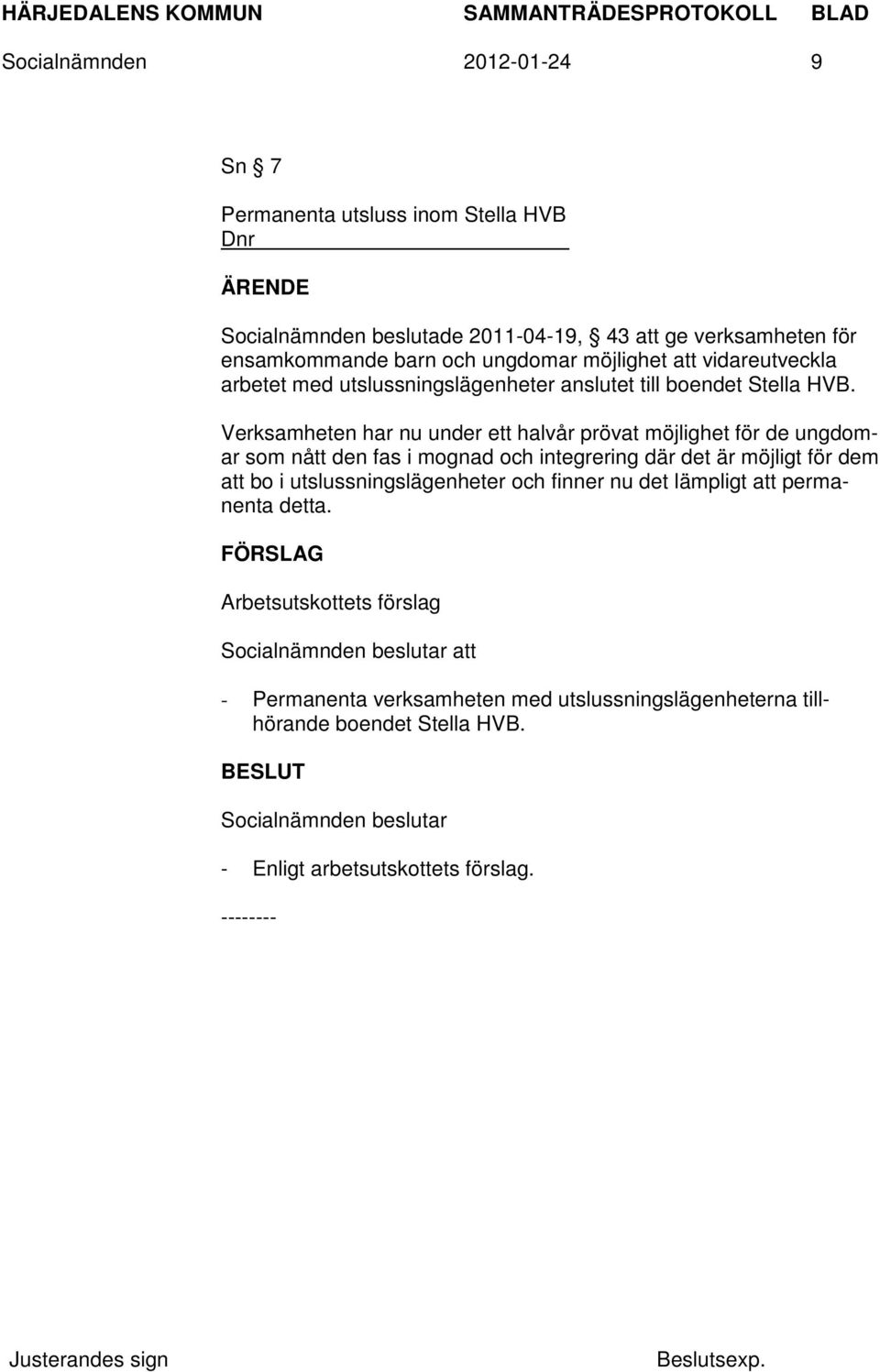 Verksamheten har nu under ett halvår prövat möjlighet för de ungdomar som nått den fas i mognad och integrering där det är möjligt för dem att bo i