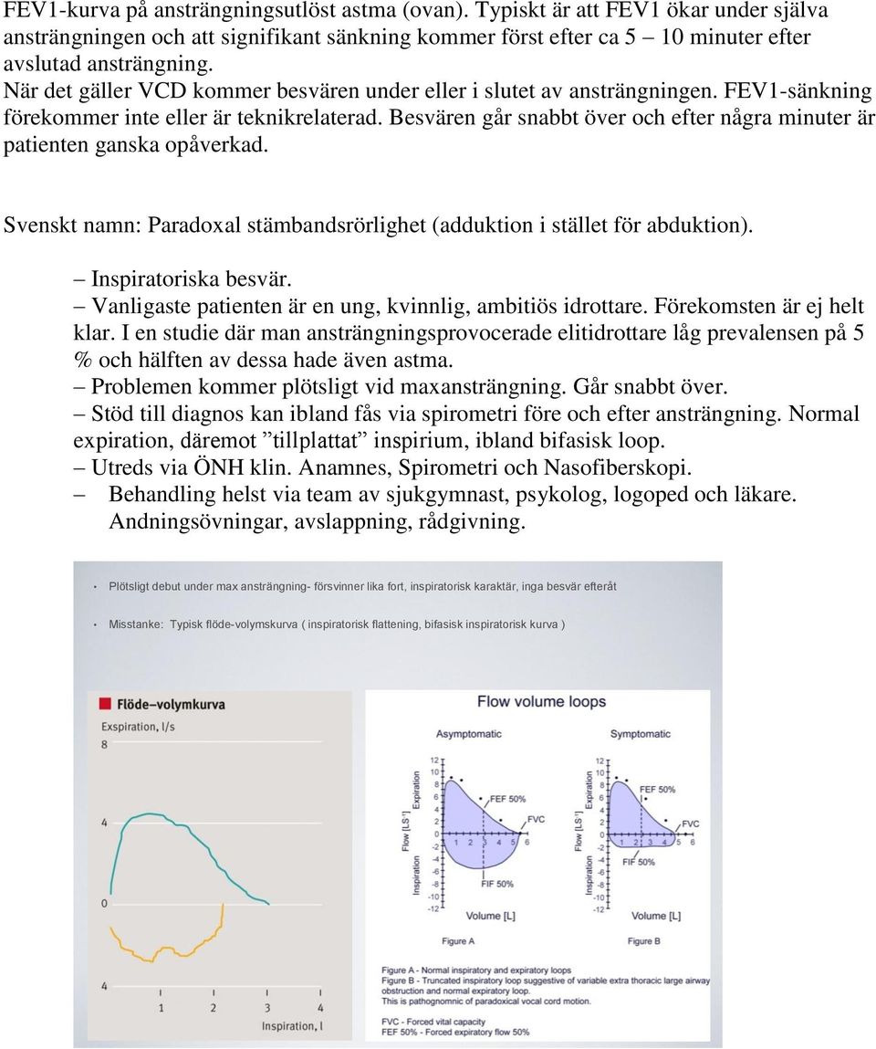 Besvären går snabbt över och efter några minuter är patienten ganska opåverkad. Svenskt namn: Paradoxal stämbandsrörlighet (adduktion i stället för abduktion). Inspiratoriska besvär.