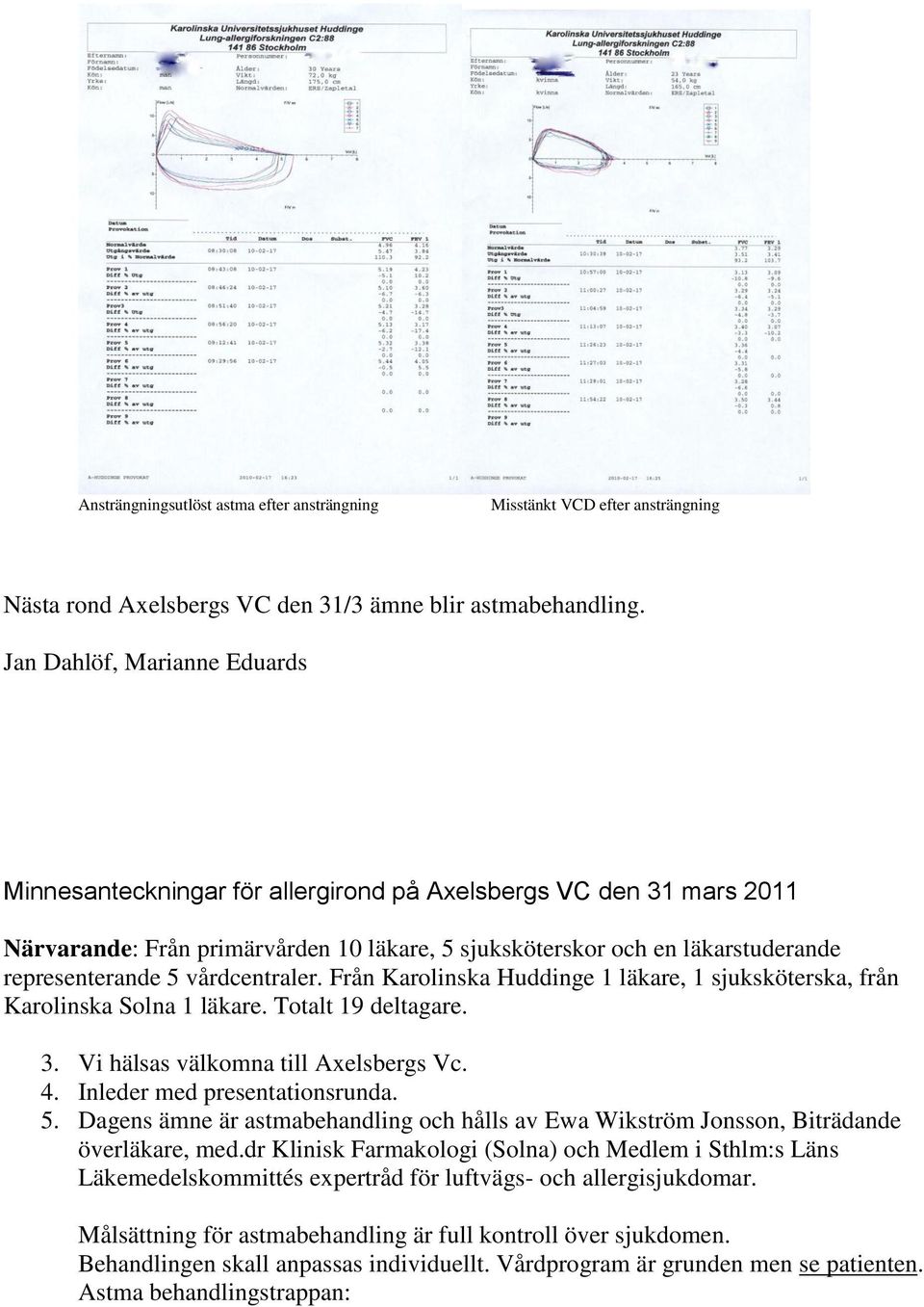 vårdcentraler. Från Karolinska Huddinge 1 läkare, 1 sjuksköterska, från Karolinska Solna 1 läkare. Totalt 19 deltagare. 3. Vi hälsas välkomna till Axelsbergs Vc. 4. Inleder med presentationsrunda. 5.