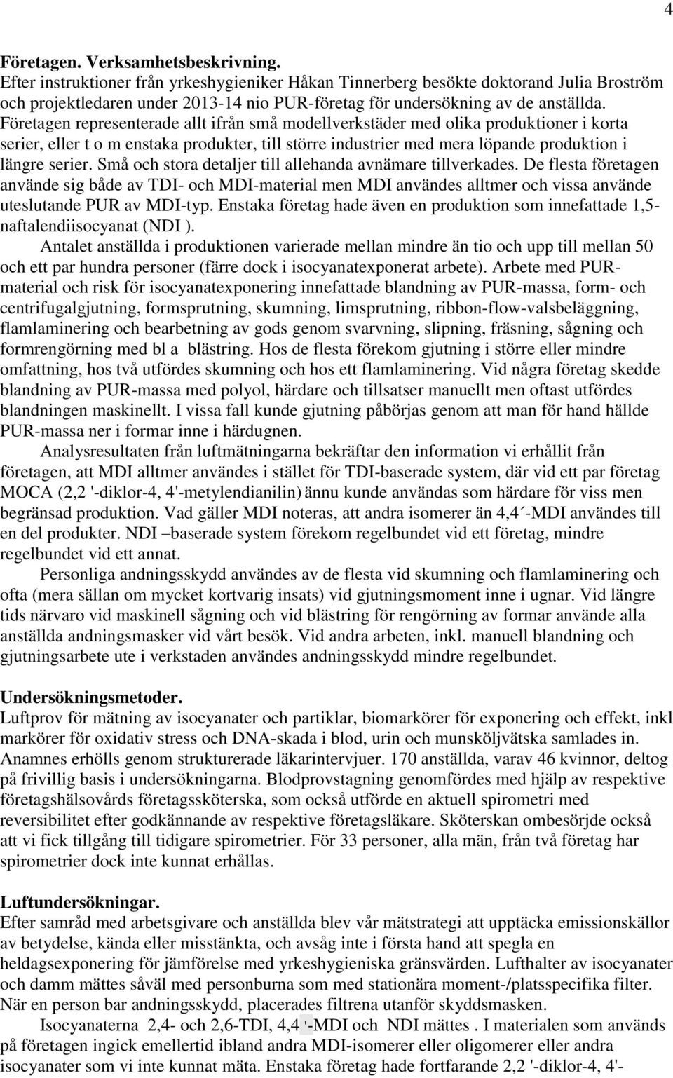 Företagen representerade allt ifrån små modellverkstäder med olika produktioner i korta serier, eller t o m enstaka produkter, till större industrier med mera löpande produktion i längre serier.