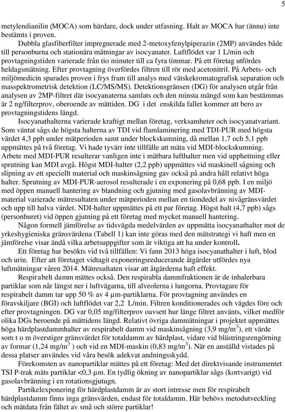 Luftflödet var 1 L/min och provtagningstiden varierade från tio minuter till ca fyra timmar. På ett företag utfördes heldagsmätning. Efter provtagning överfördes filtren till rör med acetonitril.
