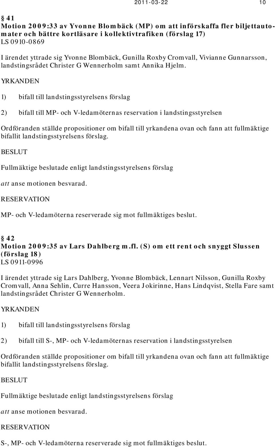 1) bifall till landstingsstyrelsens förslag 2) bifall till P- och V-ledamöternas reservation i landstingsstyrelsen Ordföranden ställde propositioner om bifall till yrkandena ovan och fann att