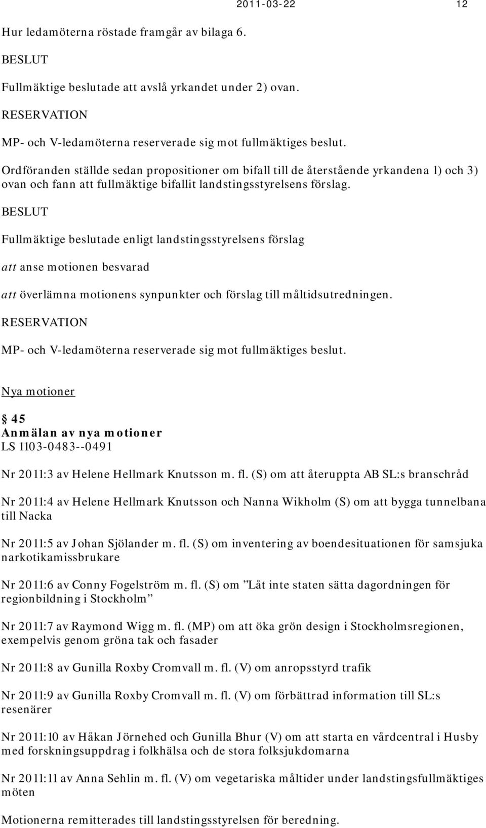 att anse motionen besvarad att överlämna motionens synpunkter och förslag till måltidsutredningen. P- och V-ledamöterna reserverade sig mot fullmäktiges beslut.