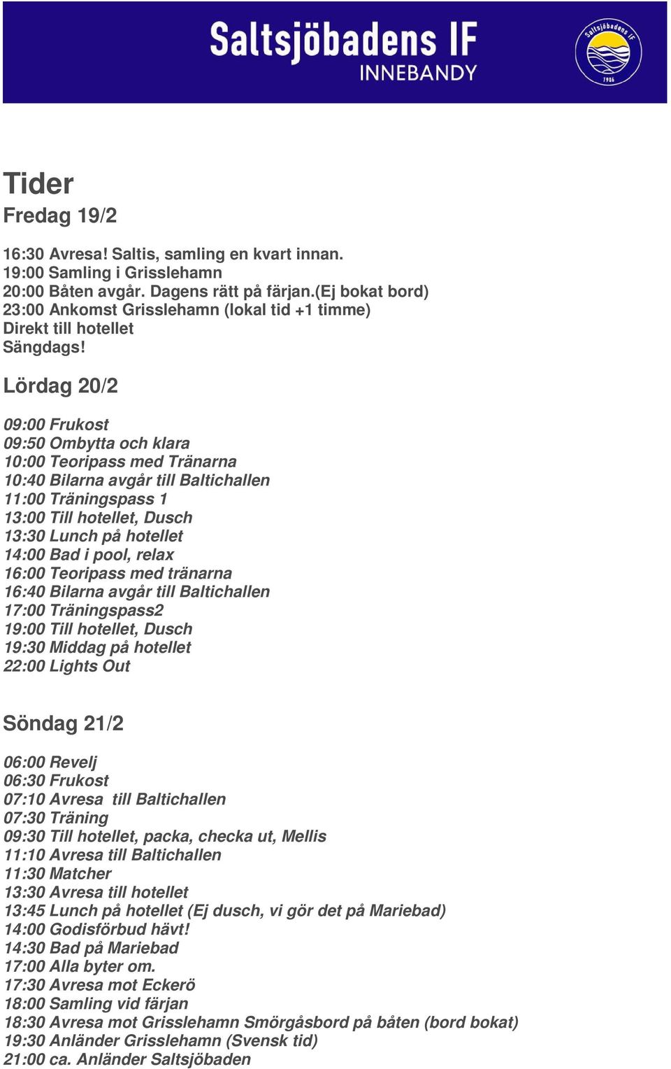 Lördag 20/2 09:00 Frukost 09:50 Ombytta och klara 10:00 Teoripass med Tränarna 10:40 Bilarna avgår till Baltichallen 11:00 Träningspass 1 13:00 Till hotellet, Dusch 13:30 Lunch på hotellet 14:00 Bad