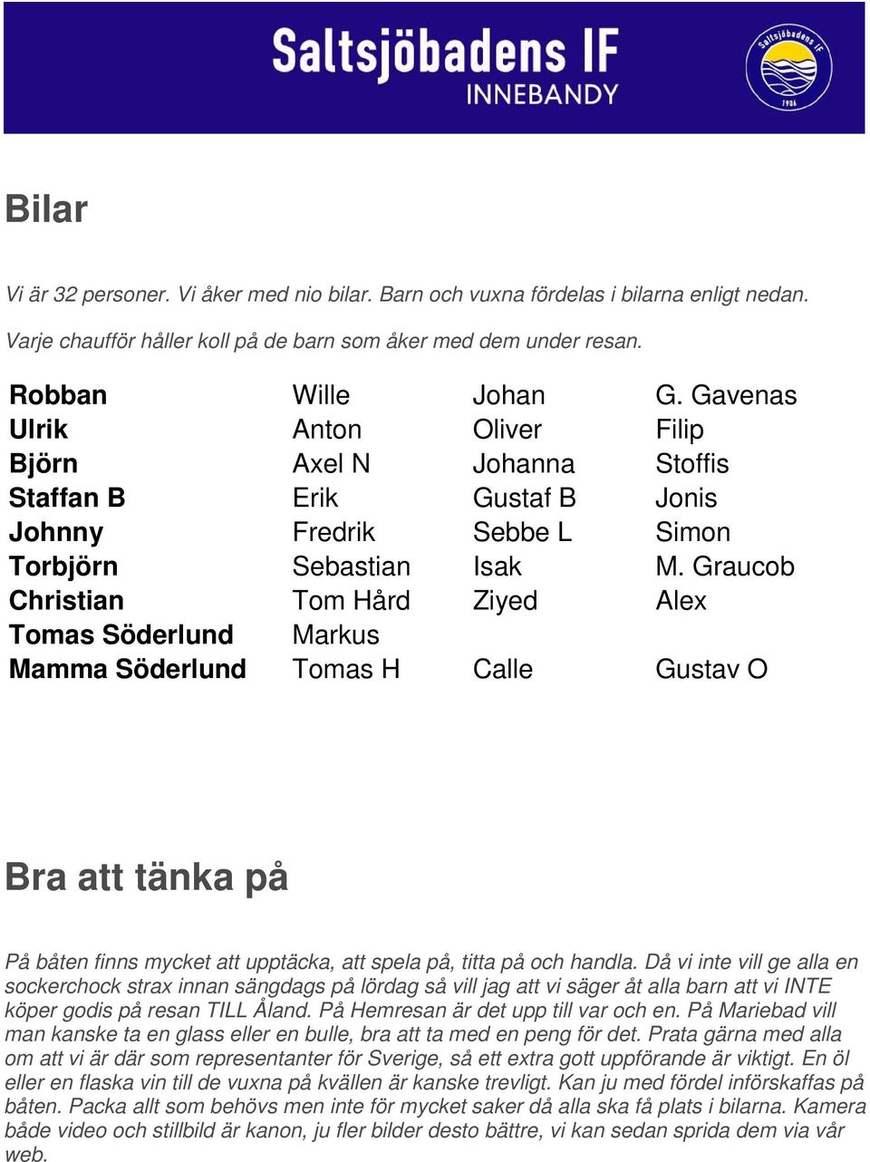 Graucob Christian Tom Hård Ziyed Alex Tomas Söderlund Markus Mamma Söderlund Tomas H Calle Gustav O Bra att tänka på På båten finns mycket att upptäcka, att spela på, titta på och handla.