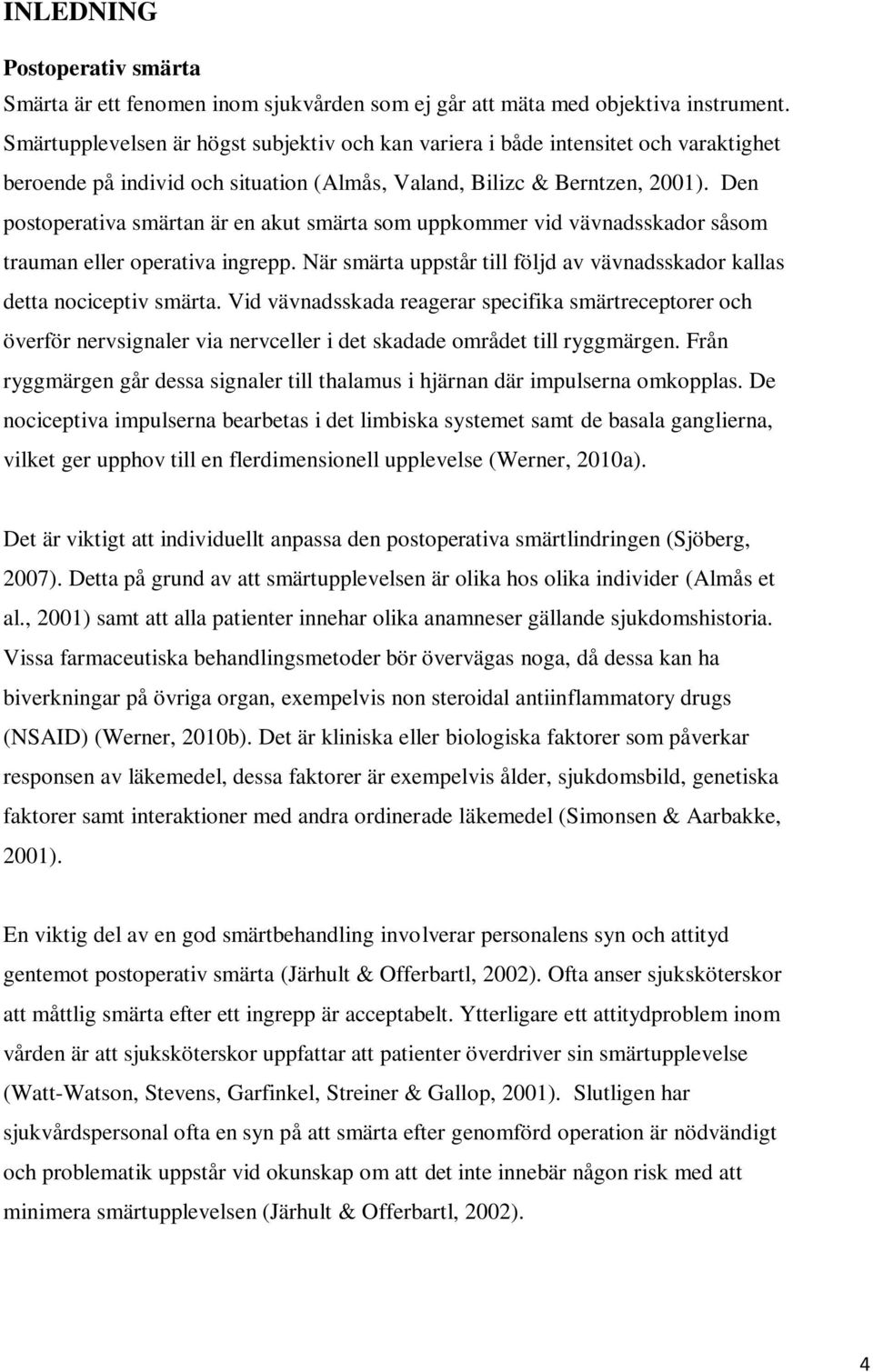 Den postoperativa smärtan är en akut smärta som uppkommer vid vävnadsskador såsom trauman eller operativa ingrepp. När smärta uppstår till följd av vävnadsskador kallas detta nociceptiv smärta.