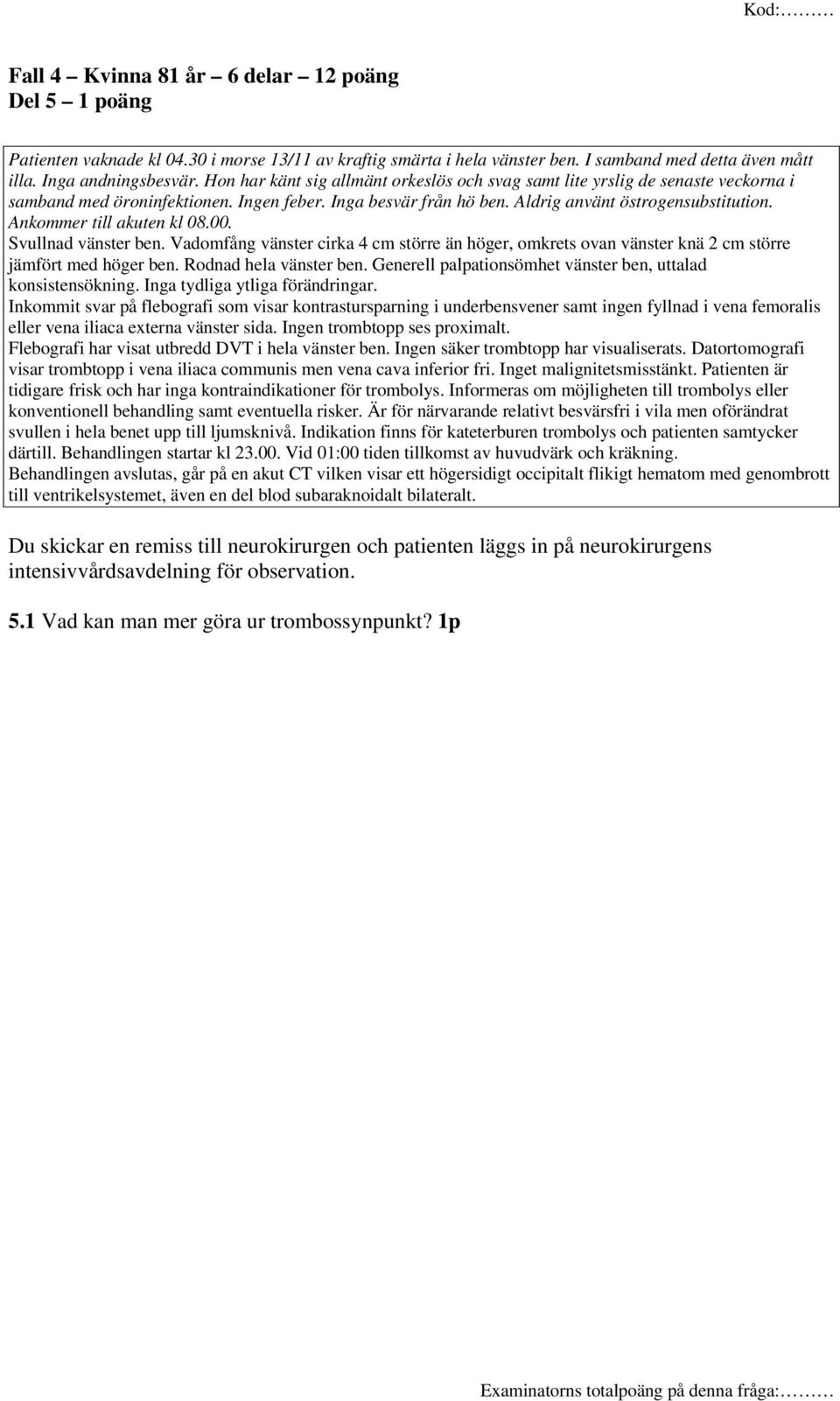 Ankommer till akuten kl 08.00. Svullnad vänster ben. Vadomfång vänster cirka 4 cm större än höger, omkrets ovan vänster knä 2 cm större jämfört med höger ben. Rodnad hela vänster ben.