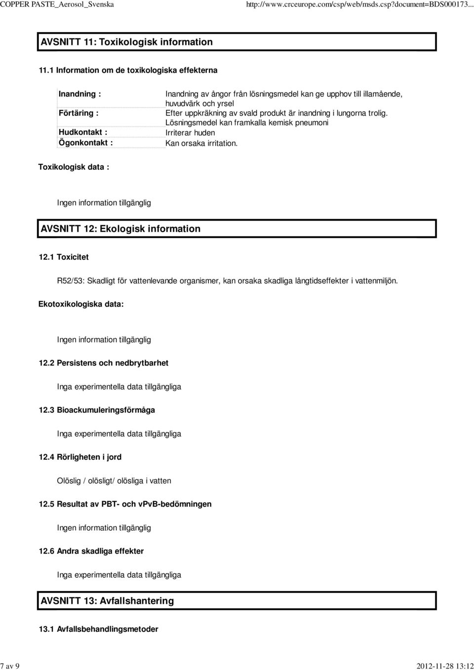 uppkräkning av svald produkt är inandning i lungorna trolig. Lösningsmedel kan framkalla kemisk pneumoni Irriterar huden Kan orsaka irritation.