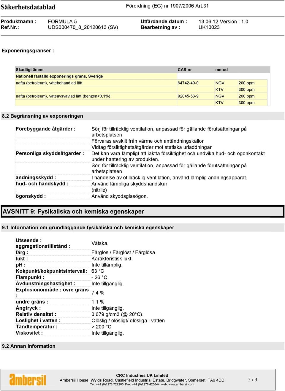 2 Begränsning av exponeringen Förebyggande åtgärder : Personliga skyddsåtgärder : andningsskydd : hud- och handskydd : ögonskydd : Sörj för tillräcklig ventilation, anpassad för gällande