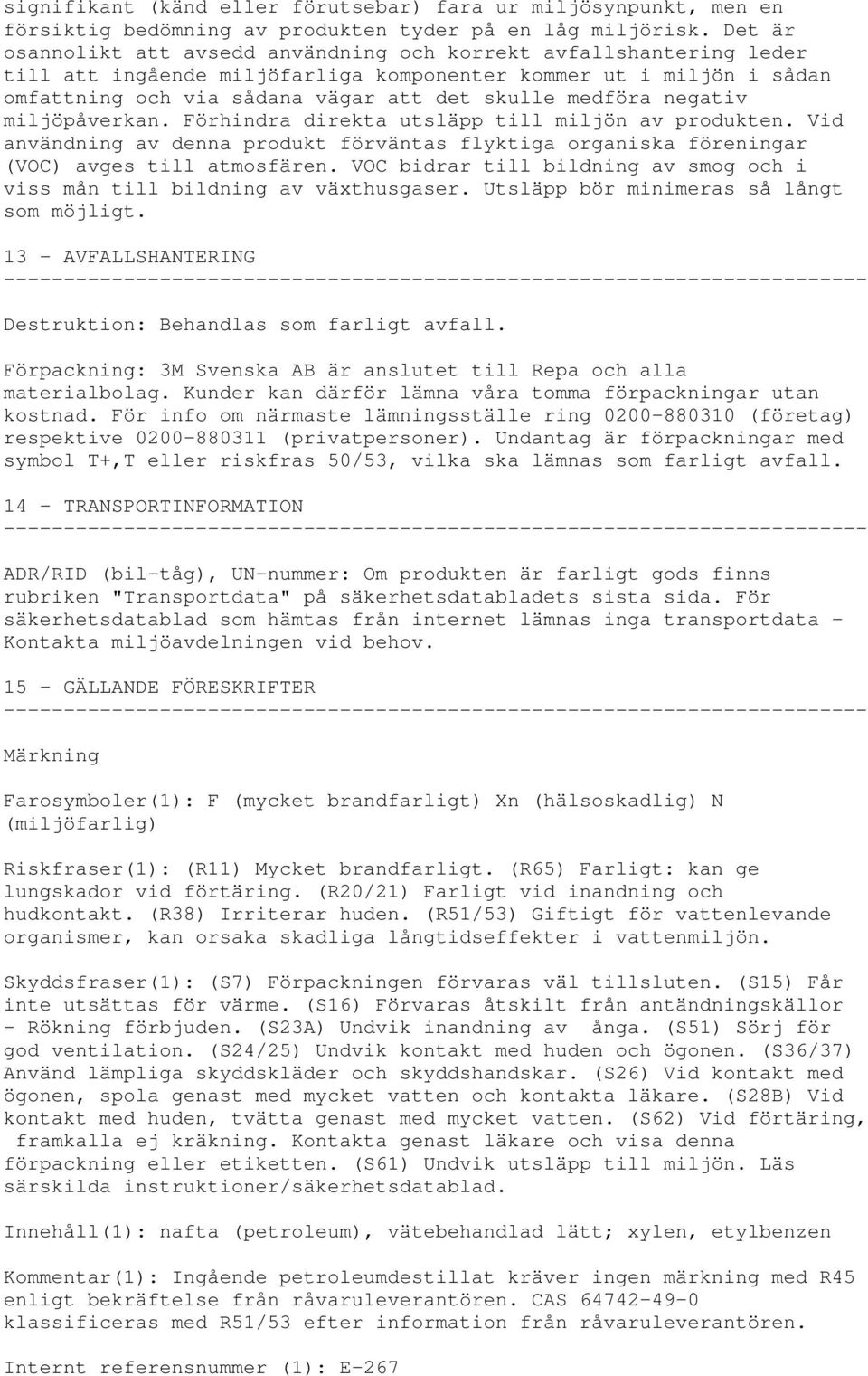 negativ miljöpåverkan. Förhindra direkta utsläpp till miljön av produkten. Vid användning av denna produkt förväntas flyktiga organiska föreningar (VOC) avges till atmosfären.