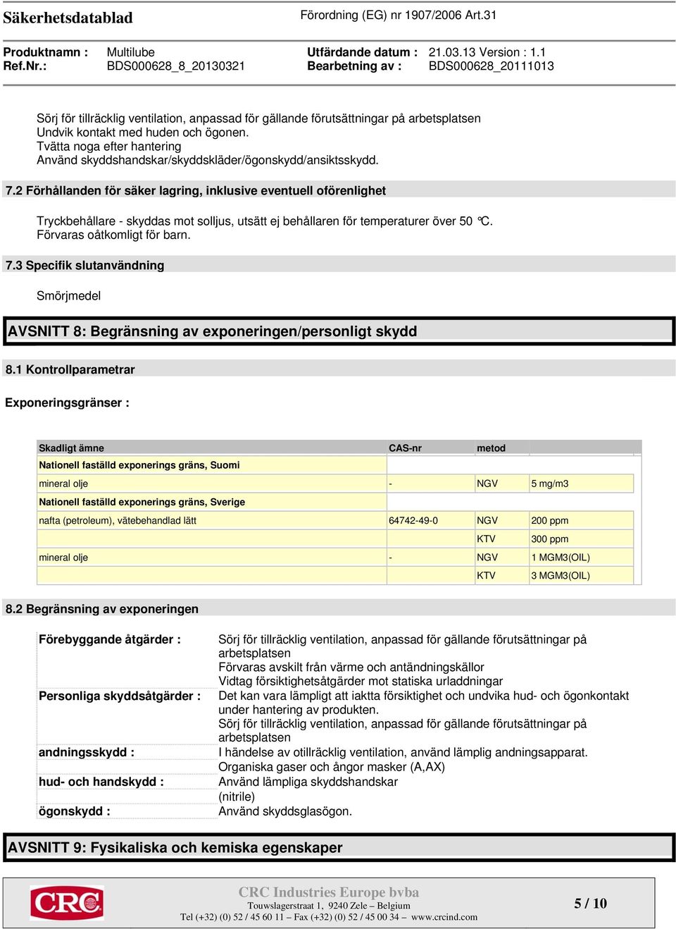 2 Förhållanden för säker lagring, inklusive eventuell oförenlighet Tryckbehållare - skyddas mot solljus, utsätt ej behållaren för temperaturer över 50 C. Förvaras oåtkomligt för barn. 7.