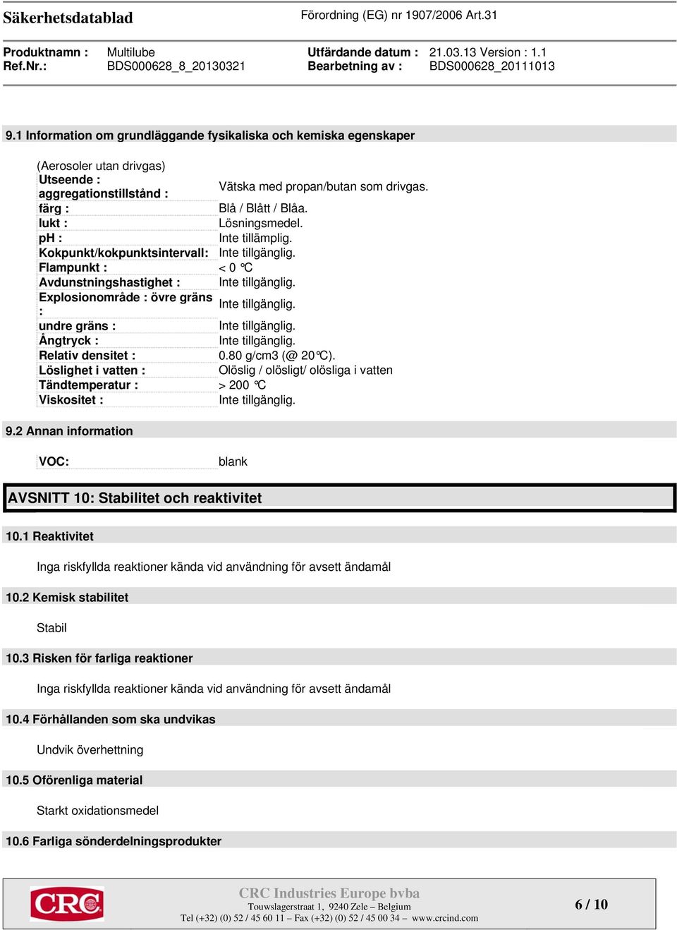 : undre gräns : Inte tillgänglig. Ångtryck : Inte tillgänglig. Relativ densitet : 0.80 g/cm3 (@ 20 C).