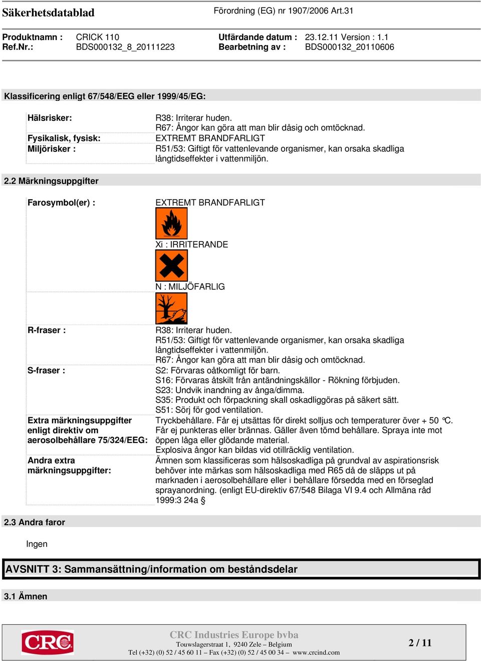 2 Märkningsuppgifter Farosymbol(er) : EXTREMT BRANDFARLIGT Xi : IRRITERANDE N : MILJÖFARLIG R-fraser : S-fraser : Extra märkningsuppgifter enligt direktiv om aerosolbehållare 75/324/EEG: Andra extra