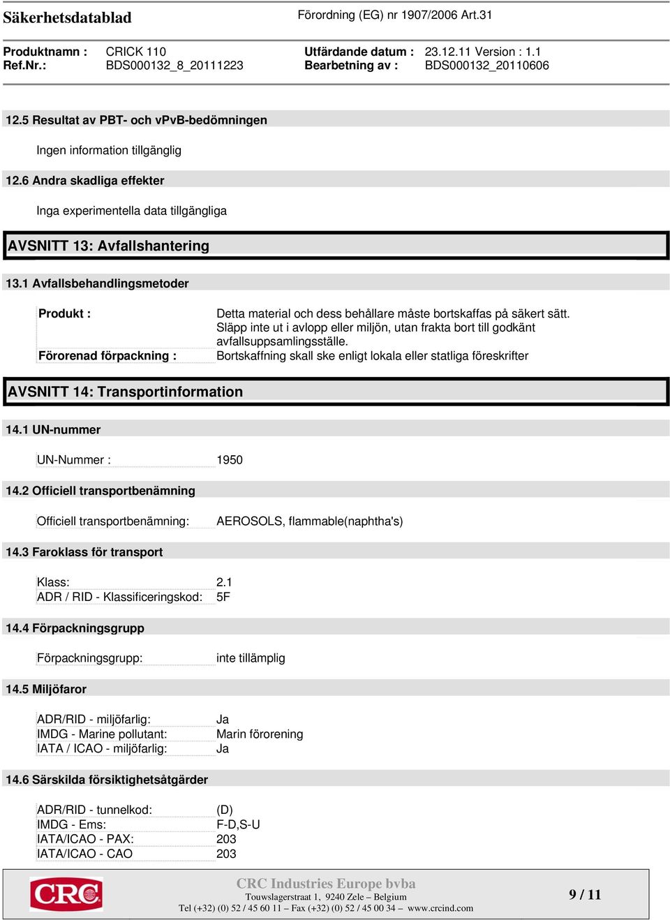 Släpp inte ut i avlopp eller miljön, utan frakta bort till godkänt avfallsuppsamlingsställe. Bortskaffning skall ske enligt lokala eller statliga föreskrifter AVSNITT 14: Transportinformation 14.