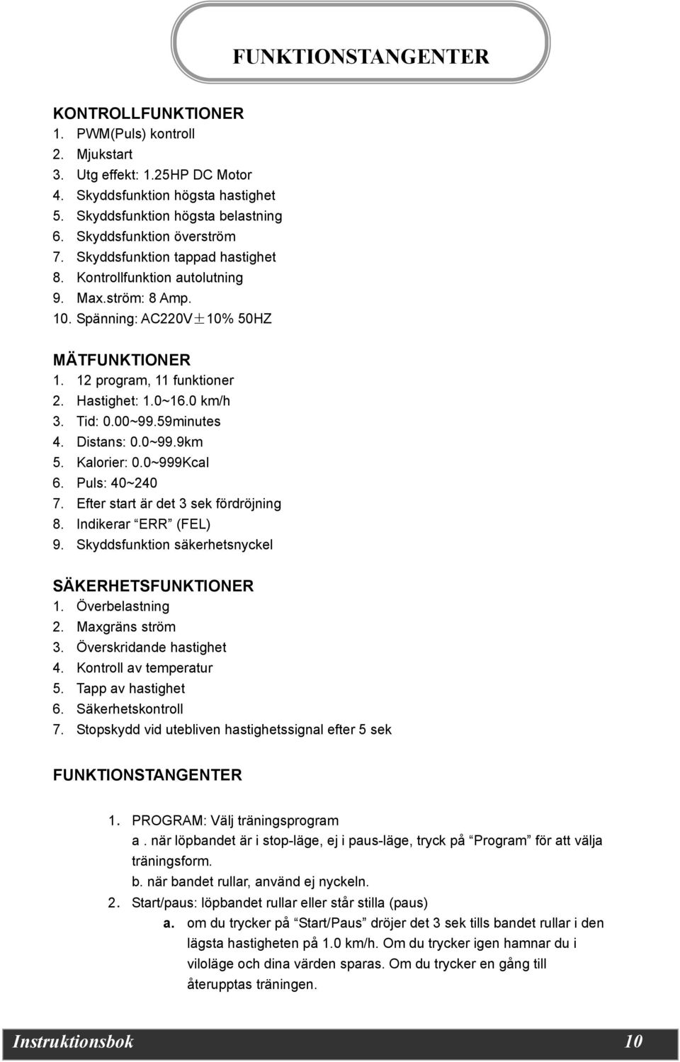 Hastighet: 1.0~16.0 km/h 3. Tid: 0.00~99.59minutes 4. Distans: 0.0~99.9km 5. Kalorier: 0.0~999Kcal 6. Puls: 40~240 7. Efter start är det 3 sek fördröjning 8. Indikerar ERR (FEL) 9.