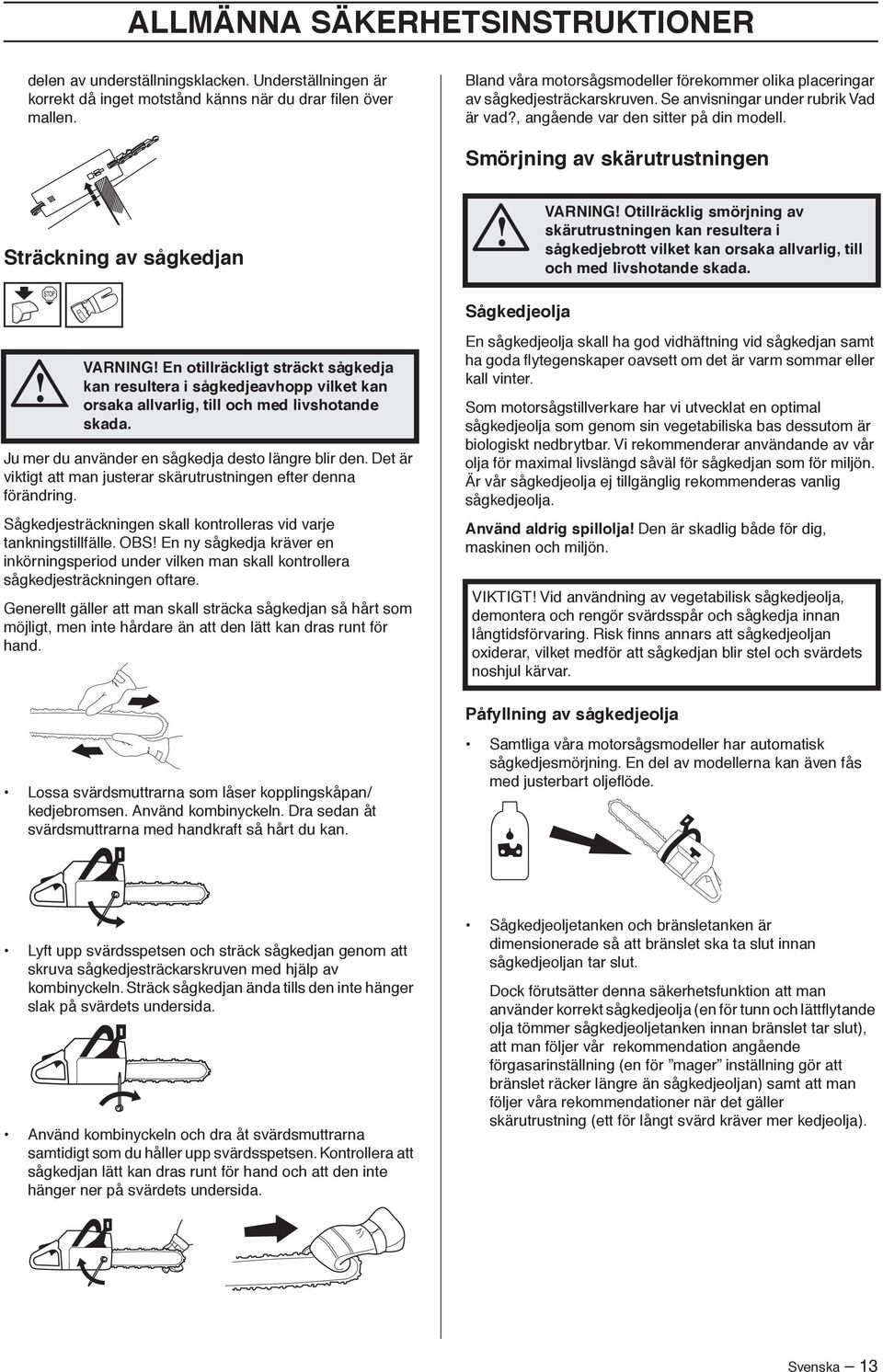 Smörjning av skärutrustningen Sträckning av sågkedjan VARNING Otillräcklig smörjning av skärutrustningen kan resultera i sågkedjebrott vilket kan orsaka allvarlig, till och med livshotande skada.