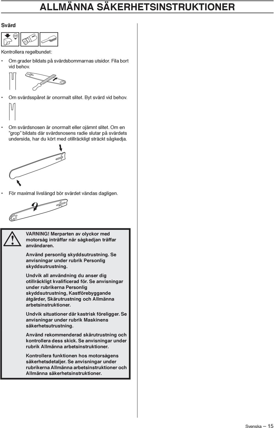 För maximal livslängd bör svärdet vändas dagligen. VARNING Merparten av olyckor med motorsåg inträffar när sågkedjan träffar användaren. Använd personlig skyddsutrustning.